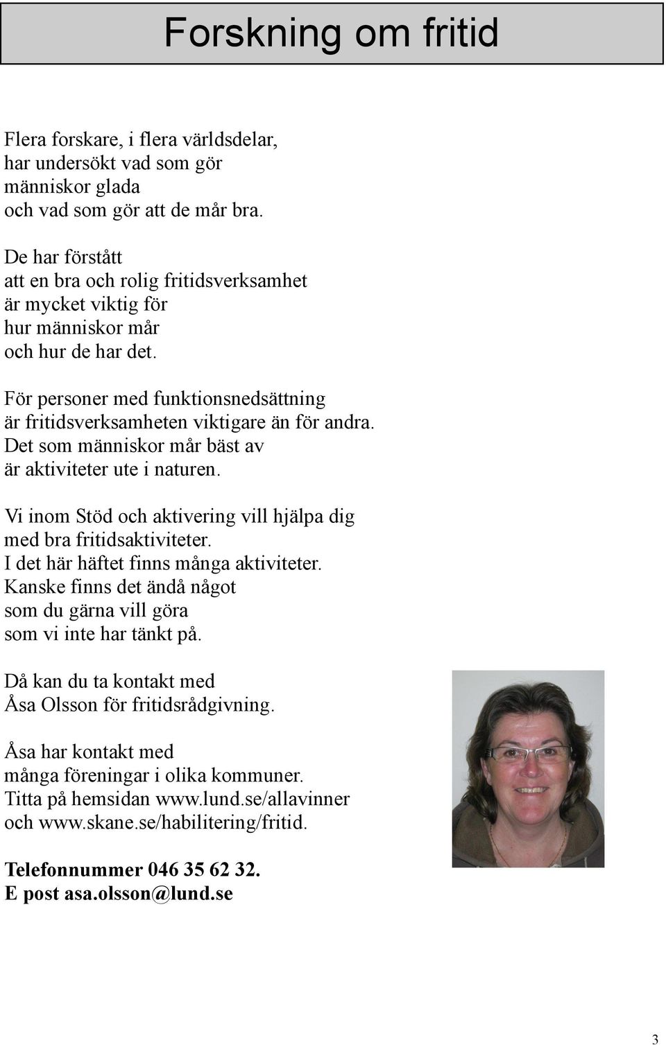 Det som människor mår bäst av är aktiviteter ute i naturen. Vi inom Stöd och aktivering vill hjälpa dig med bra fritidsaktiviteter. I det här häftet finns många aktiviteter.