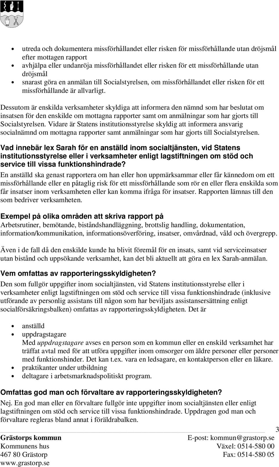 Dessutom är enskilda verksamheter skyldiga att informera den nämnd som har beslutat om insatsen för den enskilde om mottagna rapporter samt om anmälningar som har gjorts till Socialstyrelsen.