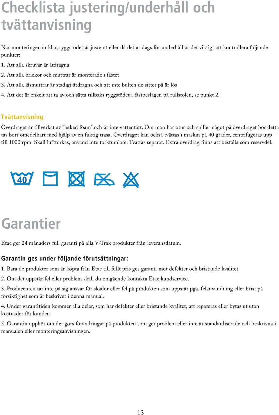 Att det är enkelt att ta av och sätta tillbaks ryggstödet i fästbeslagen på rullstolen, se punkt 2. Tvättanvisning Överdraget är tillverkat av baked foam och är inte vattentätt.