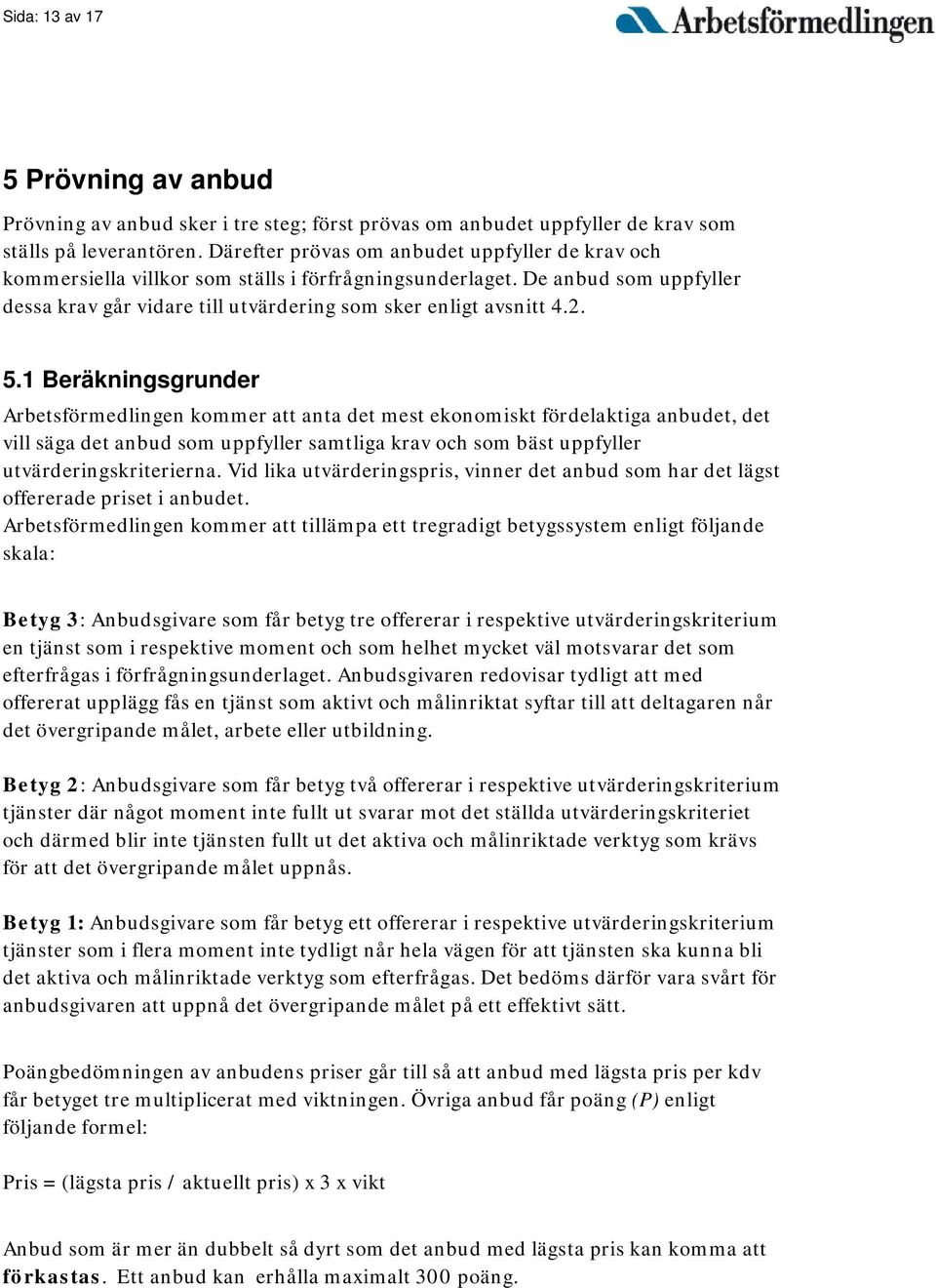 1 Beräkningsgrunder Arbetsförmedlingen kommer att anta det mest ekonomiskt fördelaktiga anbudet, det vill säga det anbud som uppfyller samtliga krav och som bäst uppfyller utvärderingskriterierna.