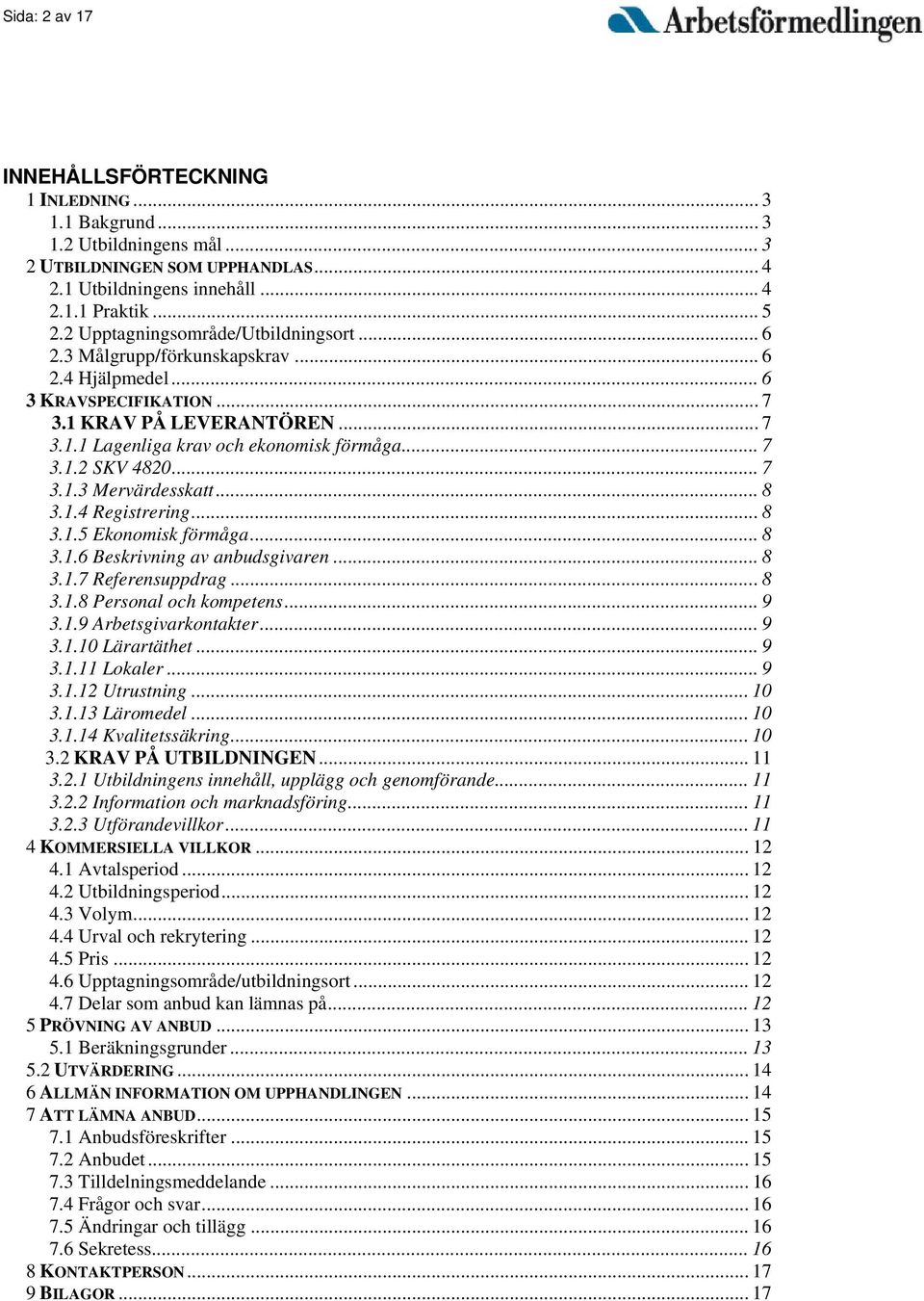 .. 7 3.1.3 Mervärdesskatt... 8 3.1.4 Registrering... 8 3.1.5 Ekonomisk förmåga... 8 3.1.6 Beskrivning av anbudsgivaren... 8 3.1.7 Referensuppdrag... 8 3.1.8 Personal och kompetens... 9 3.1.9 Arbetsgivarkontakter.
