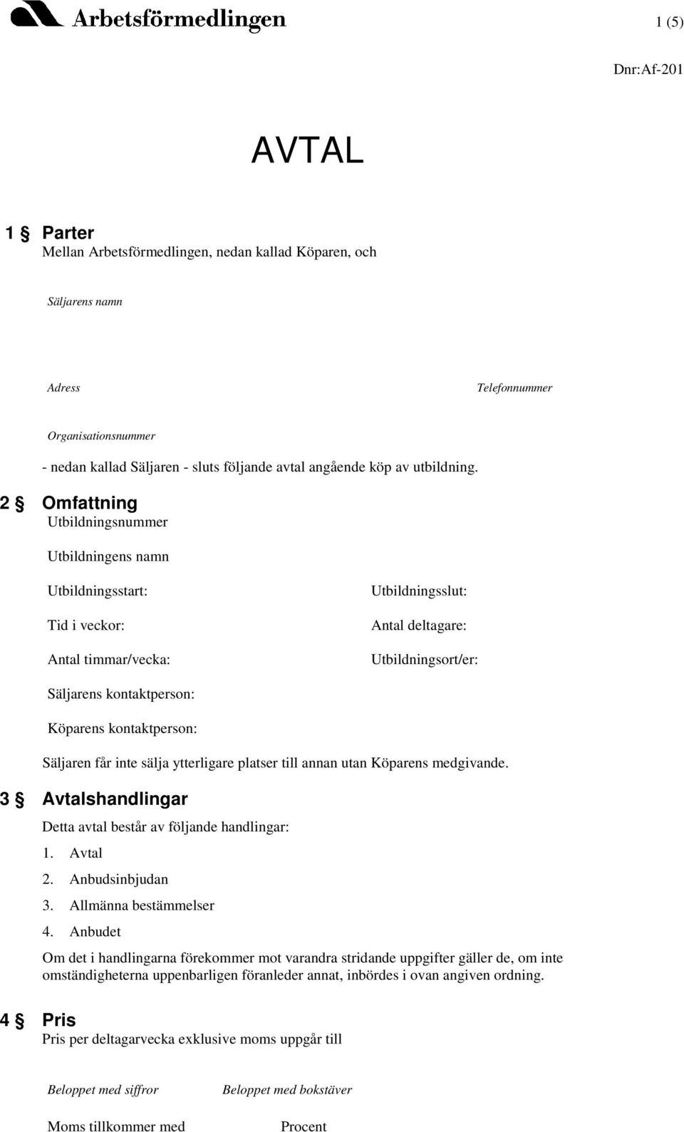 2 Omfattning Utbildningsnummer Utbildningens namn Utbildningsstart: Tid i veckor: Antal timmar/vecka: Utbildningsslut: Antal deltagare: Utbildningsort/er: Säljarens kontaktperson: Köparens