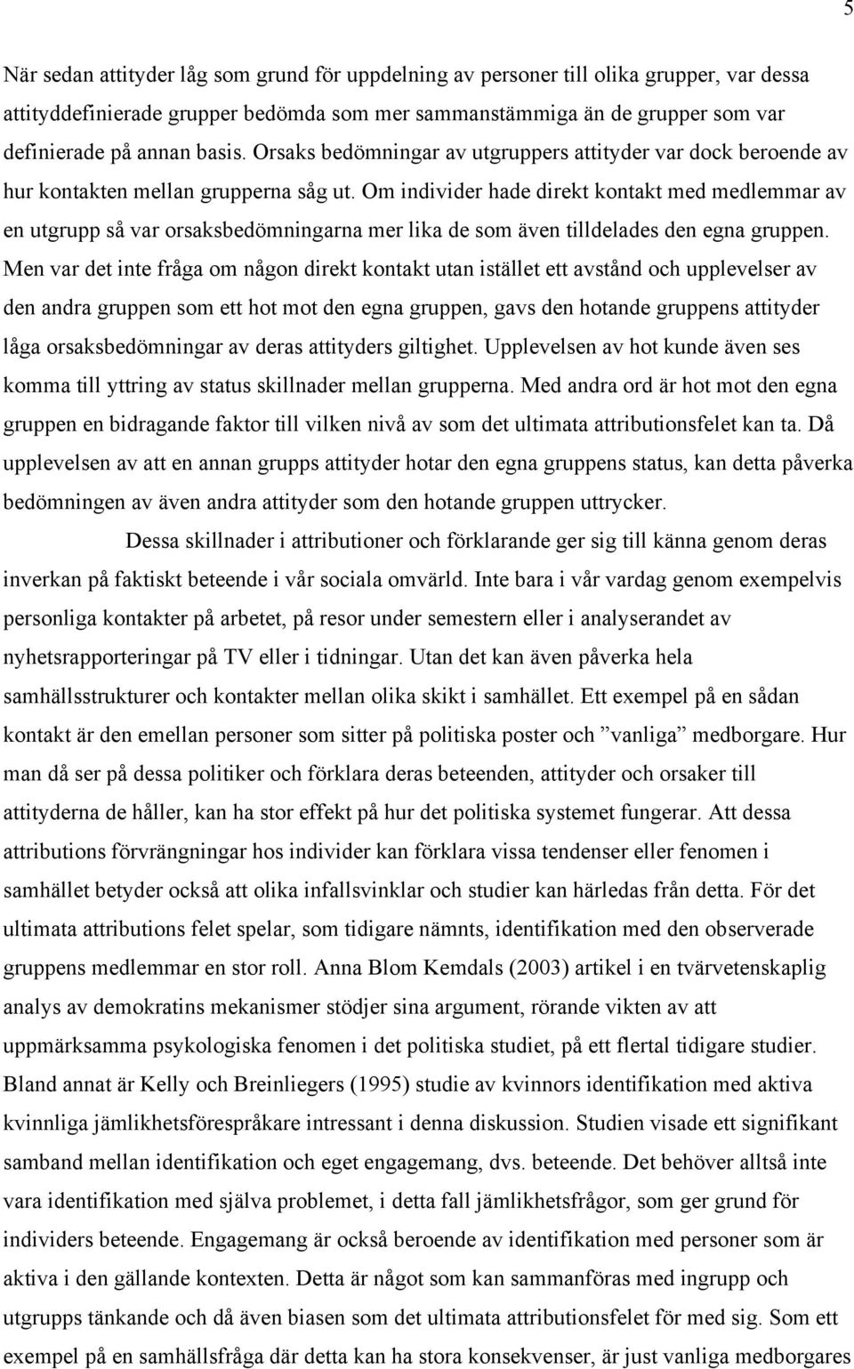 Om individer hade direkt kontakt med medlemmar av en utgrupp så var orsaksbedömningarna mer lika de som även tilldelades den egna gruppen.
