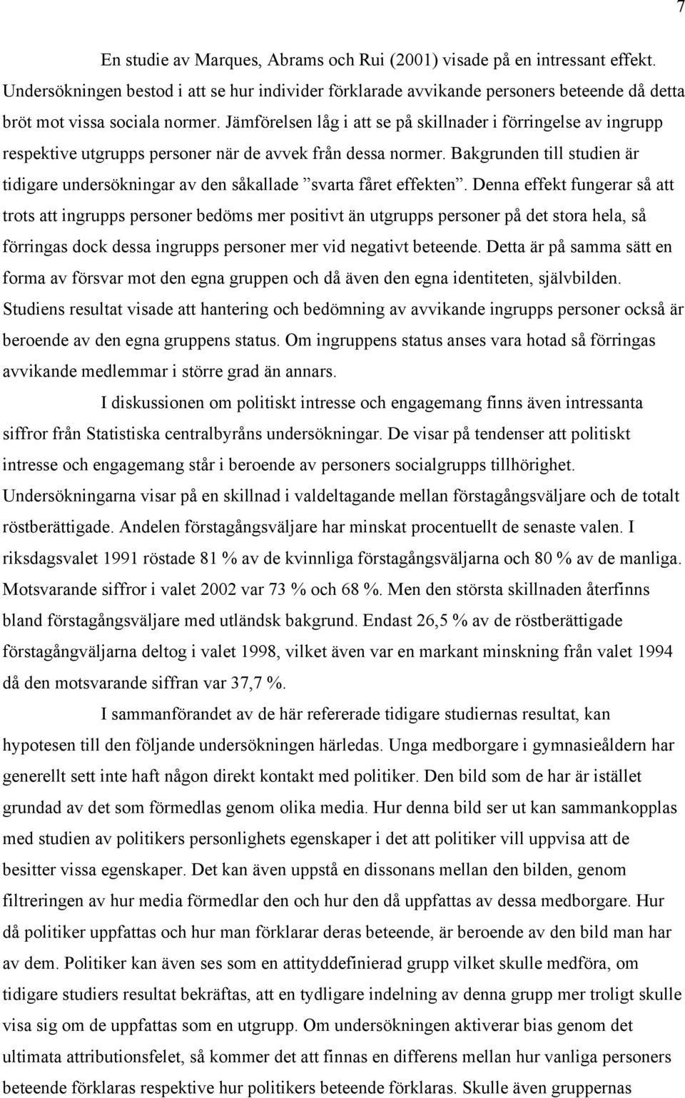 Jämförelsen låg i att se på skillnader i förringelse av ingrupp respektive utgrupps personer när de avvek från dessa normer.