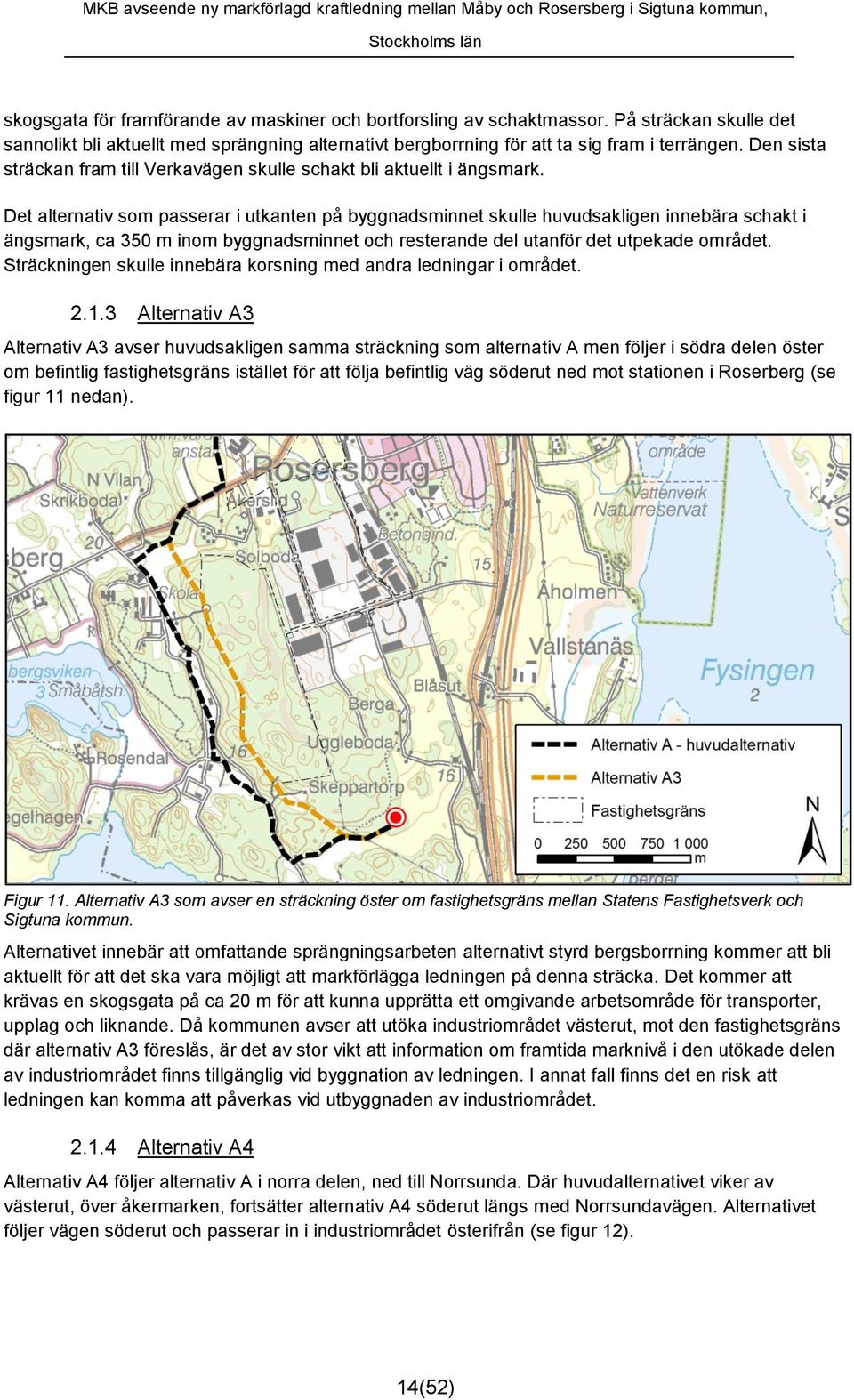 Det alternativ som passerar i utkanten på byggnadsminnet skulle huvudsakligen innebära schakt i ängsmark, ca 350 m inom byggnadsminnet och resterande del utanför det utpekade området.