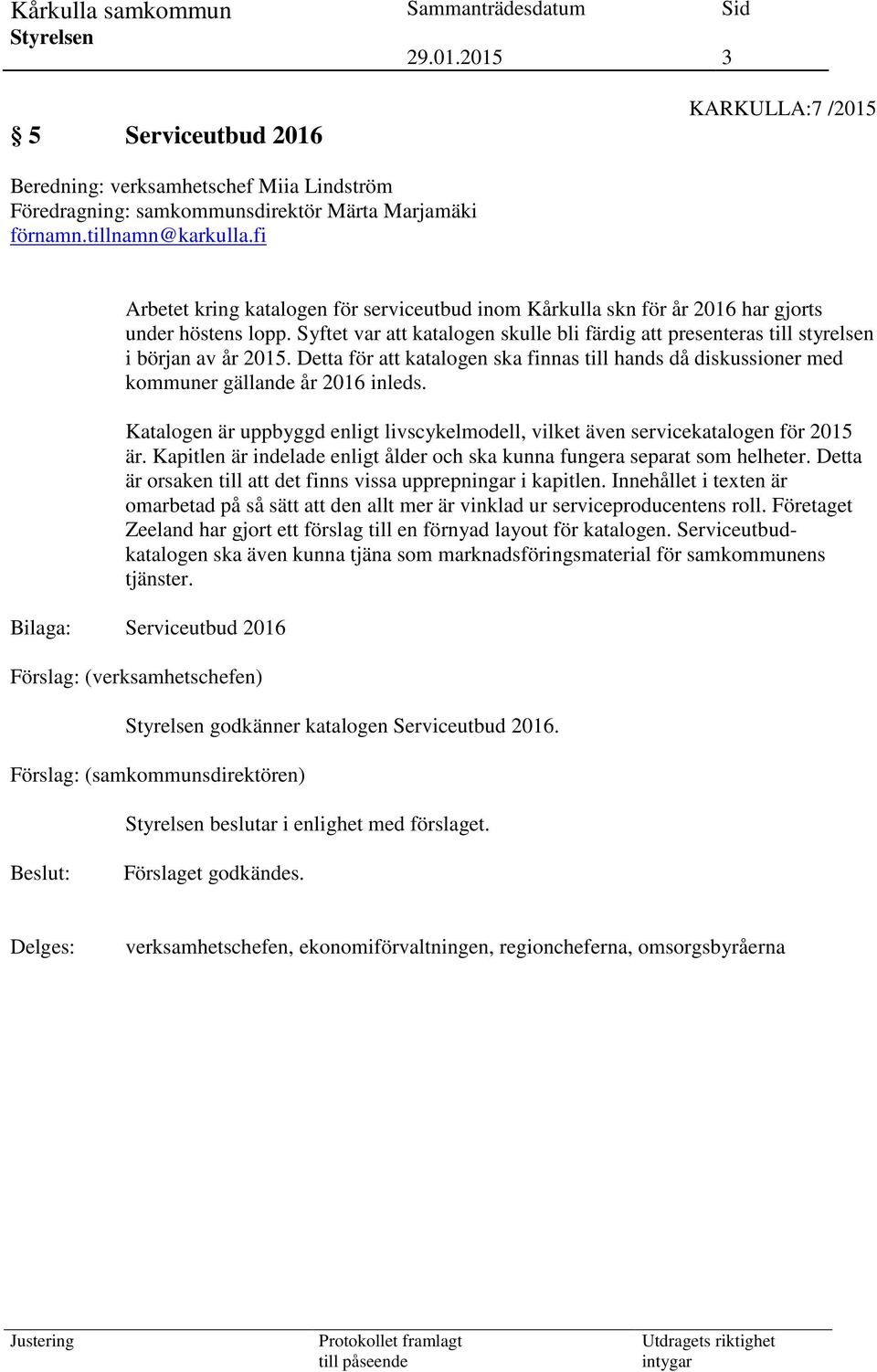 Detta för att katalogen ska finnas till hands då diskussioner med kommuner gällande år 2016 inleds. Katalogen är uppbyggd enligt livscykelmodell, vilket även servicekatalogen för 2015 är.