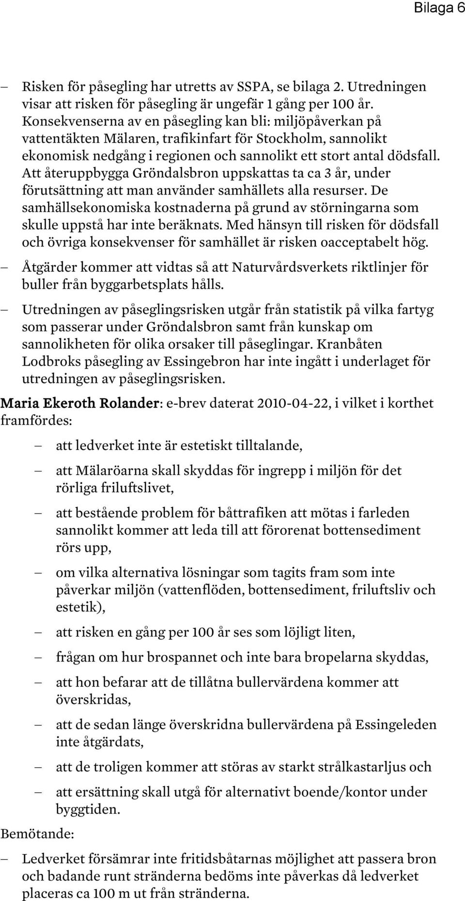 Att återuppbygga Gröndalsbron uppskattas ta ca 3 år, under förutsättning att man använder samhällets alla resurser.