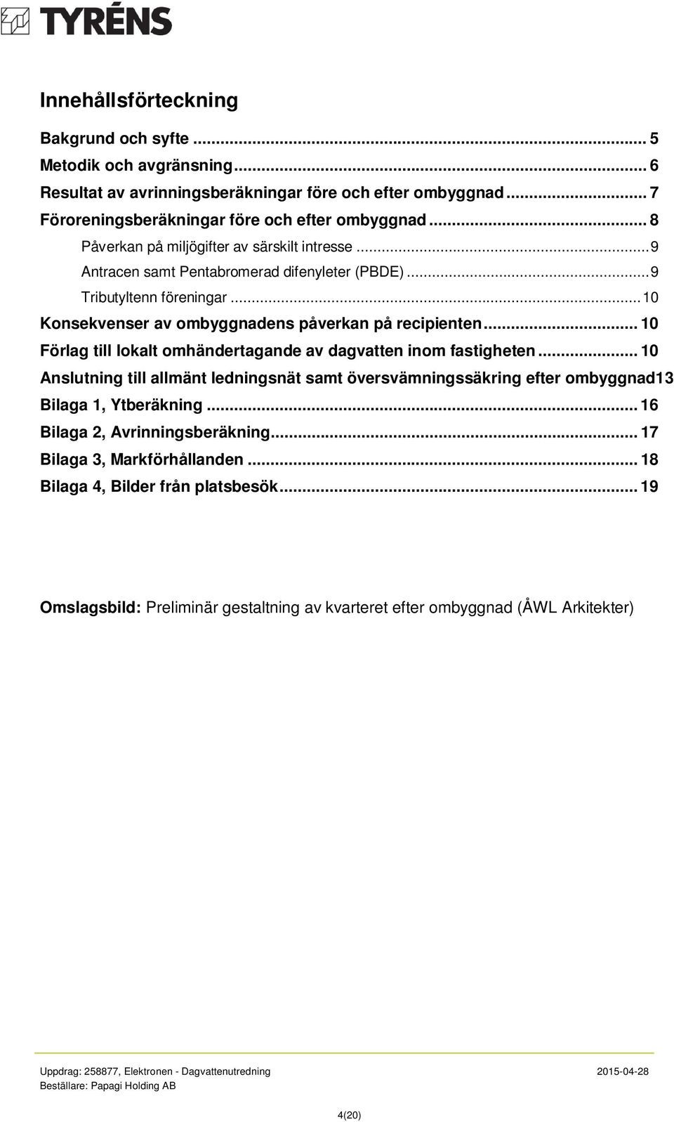 .. 10 Förlag till lokalt omhändertagande av dagvatten inom fastigheten... 10 Anslutning till allmänt ledningsnät samt översvämningssäkring efter ombyggnad13 Bilaga 1, Ytberäkning.