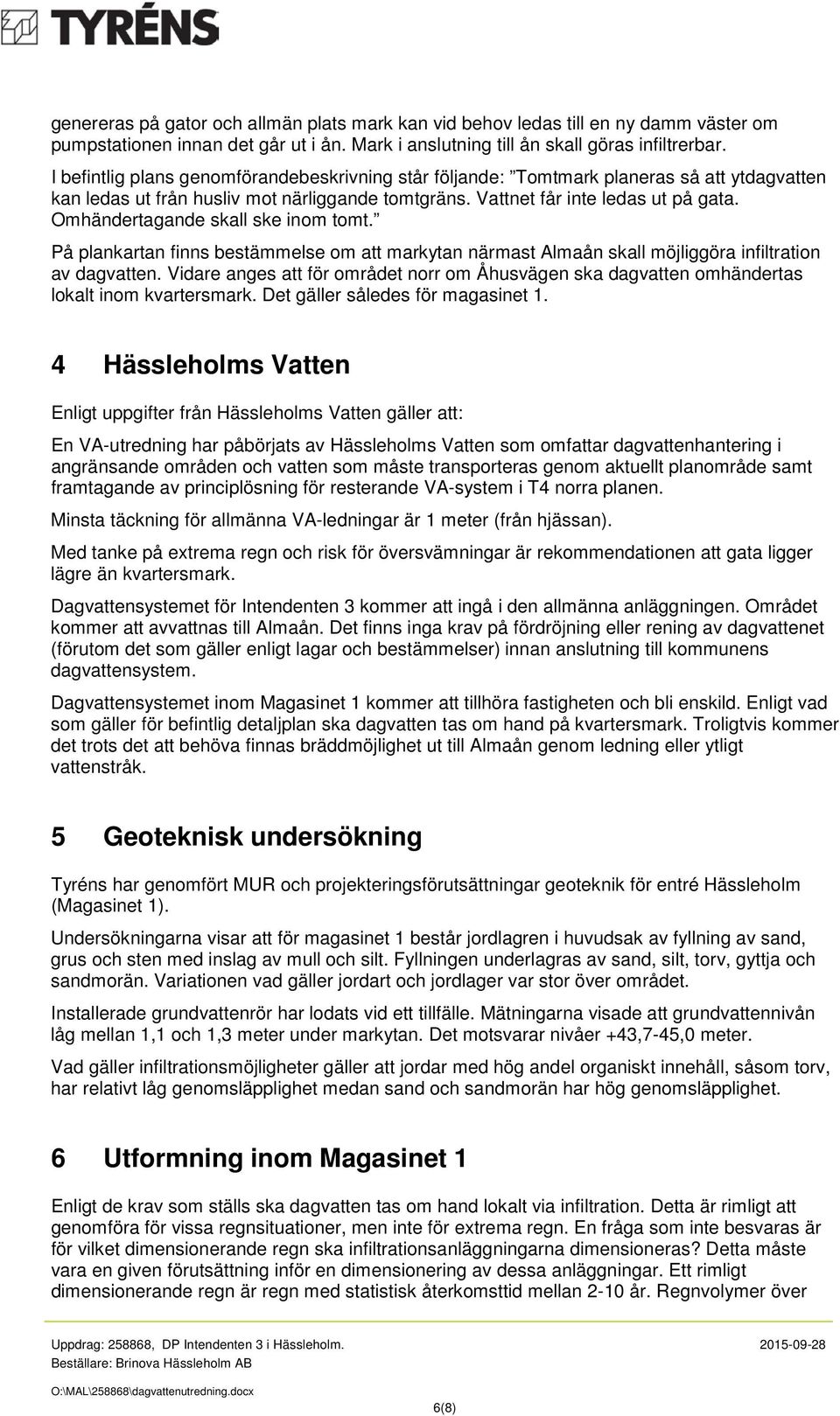 Omhändertagande skall ske inom tomt. På plankartan finns bestämmelse om att markytan närmast Almaån skall möjliggöra infiltration av dagvatten.