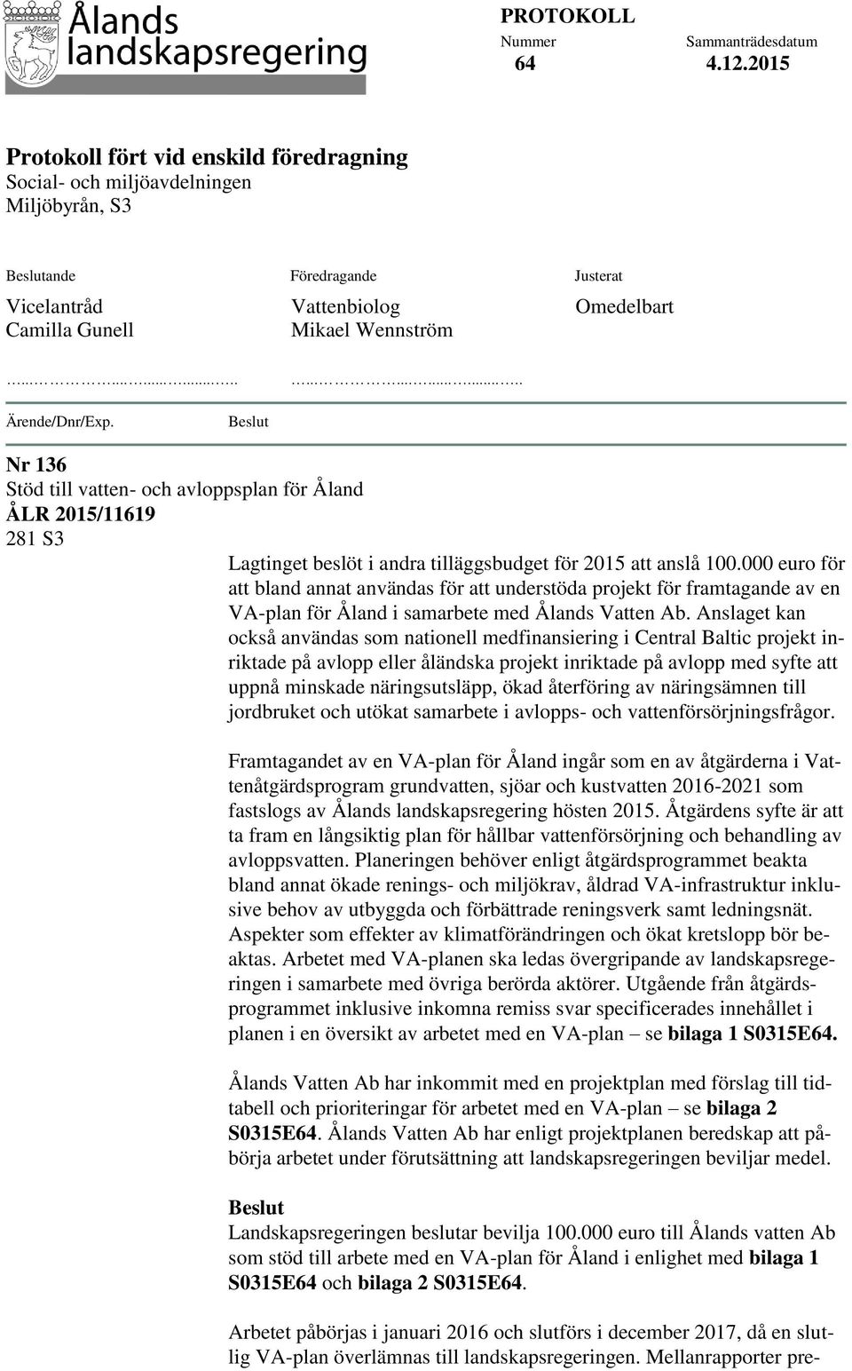 Omedelbart............................ Ärende/Dnr/Exp. Beslut Nr 136 Stöd till vatten- och avloppsplan för Åland ÅLR 2015/11619 281 S3 Lagtinget beslöt i andra tilläggsbudget för 2015 att anslå 100.