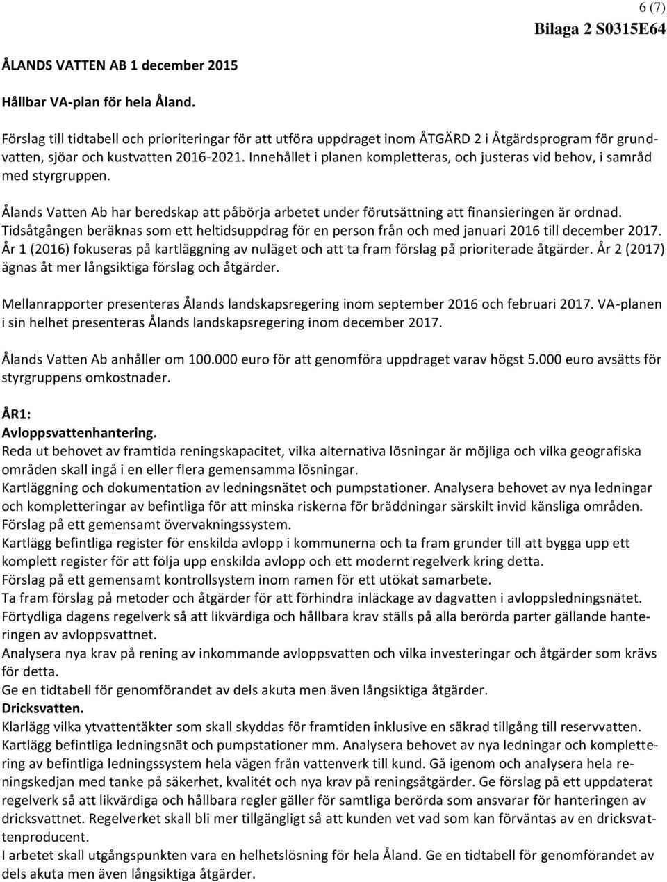 Innehållet i planen kompletteras, och justeras vid behov, i samråd med styrgruppen. Ålands Vatten Ab har beredskap att påbörja arbetet under förutsättning att finansieringen är ordnad.