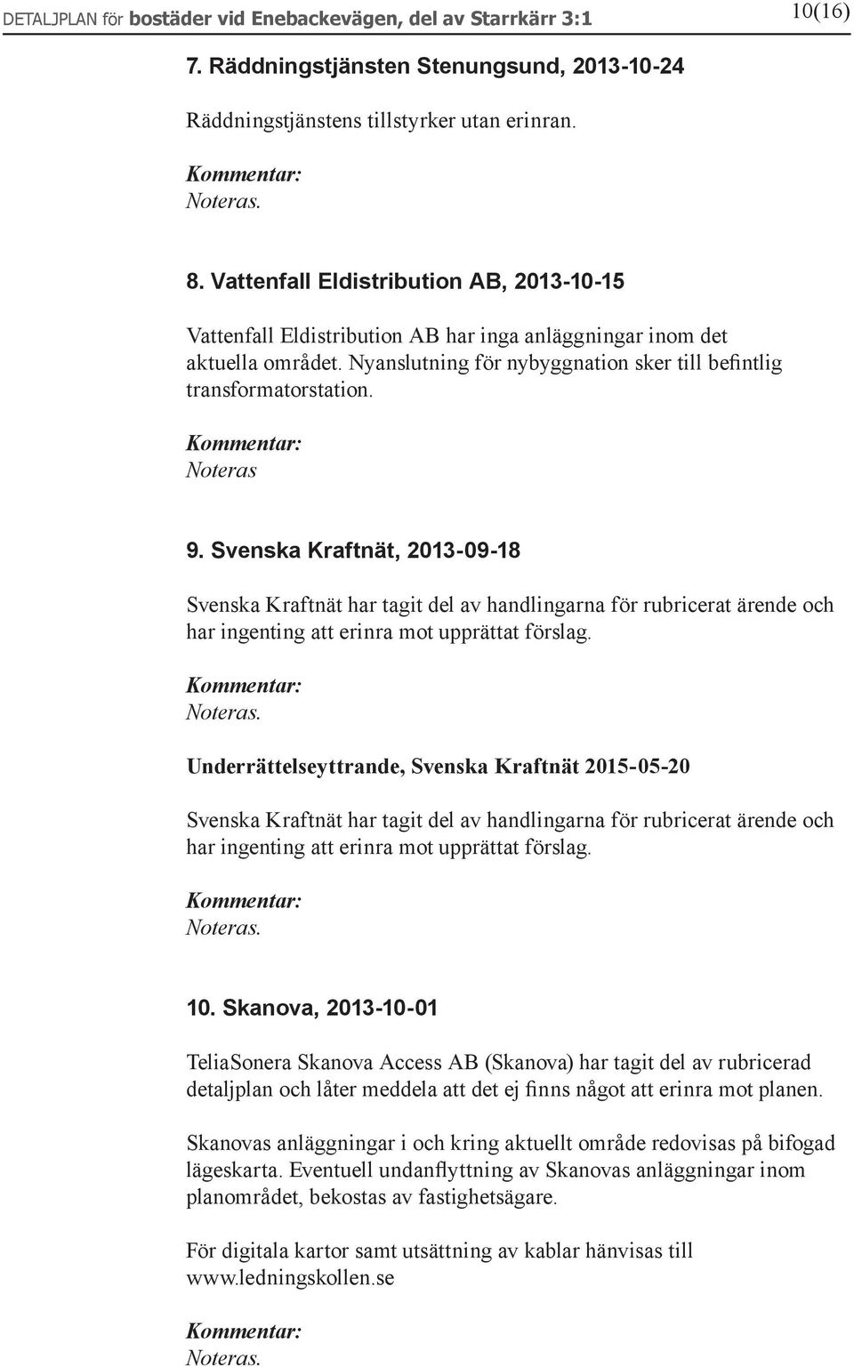 Noteras 9. Svenska Kraftnät, 2013-09-18 Svenska Kraftnät har tagit del av handlingarna för rubricerat ärende och har ingenting att erinra mot upprättat förslag.