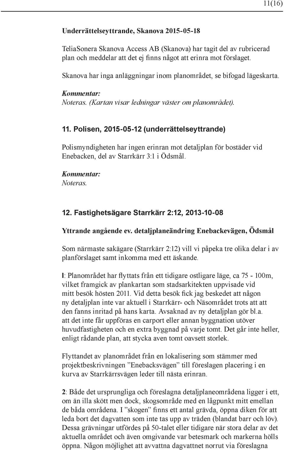 Polisen, 2015-05-12 (underrättelseyttrande) Polismyndigheten har ingen erinran mot detaljplan för bostäder vid Enebacken, del av Starrkärr 3:1 i Ödsmål. 12.