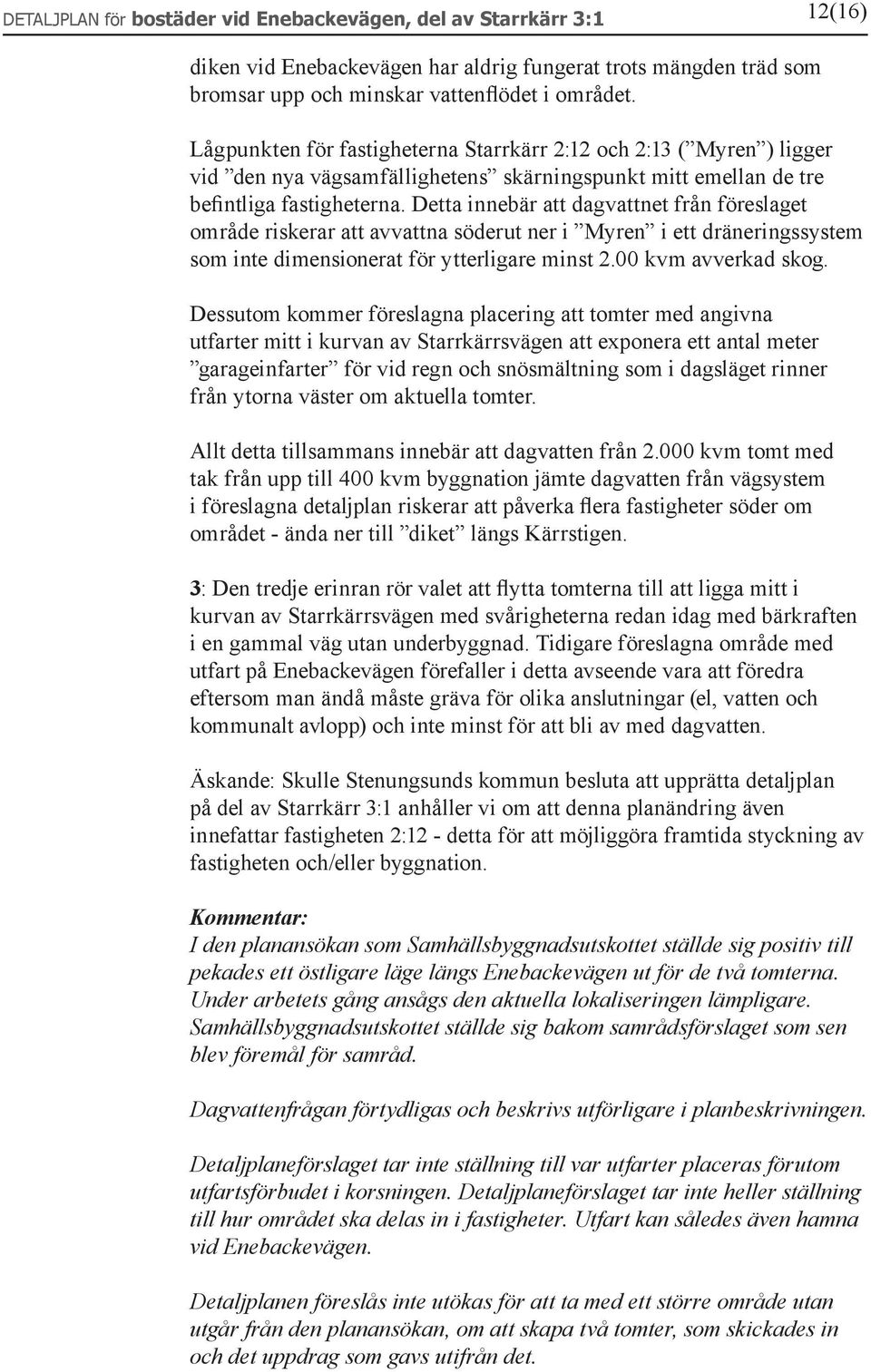 Detta innebär att dagvattnet från föreslaget område riskerar att avvattna söderut ner i Myren i ett dräneringssystem som inte dimensionerat för ytterligare minst 2.00 kvm avverkad skog.