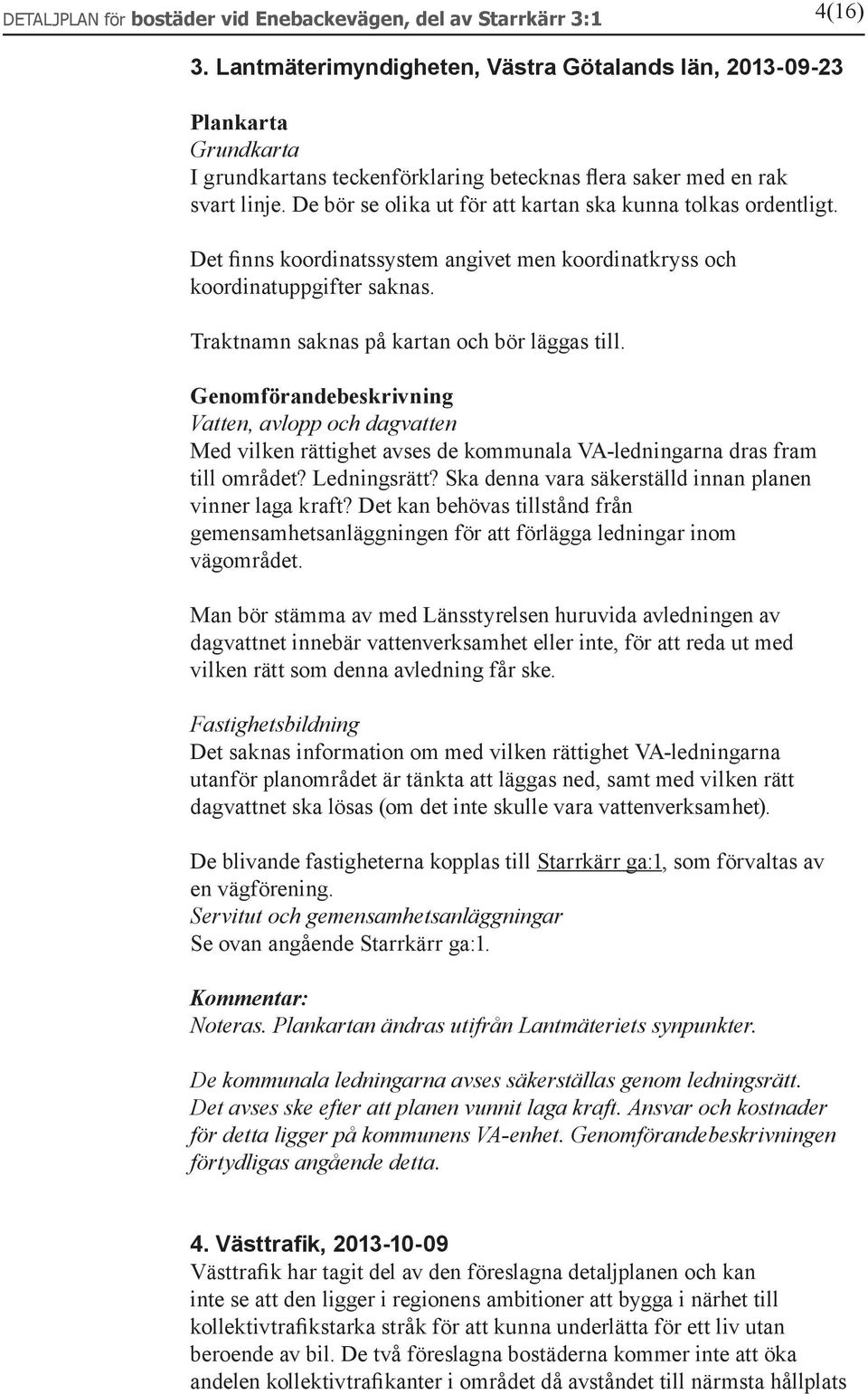 De bör se olika ut för att kartan ska kunna tolkas ordentligt. Det finns koordinatssystem angivet men koordinatkryss och koordinatuppgifter saknas. Traktnamn saknas på kartan och bör läggas till.