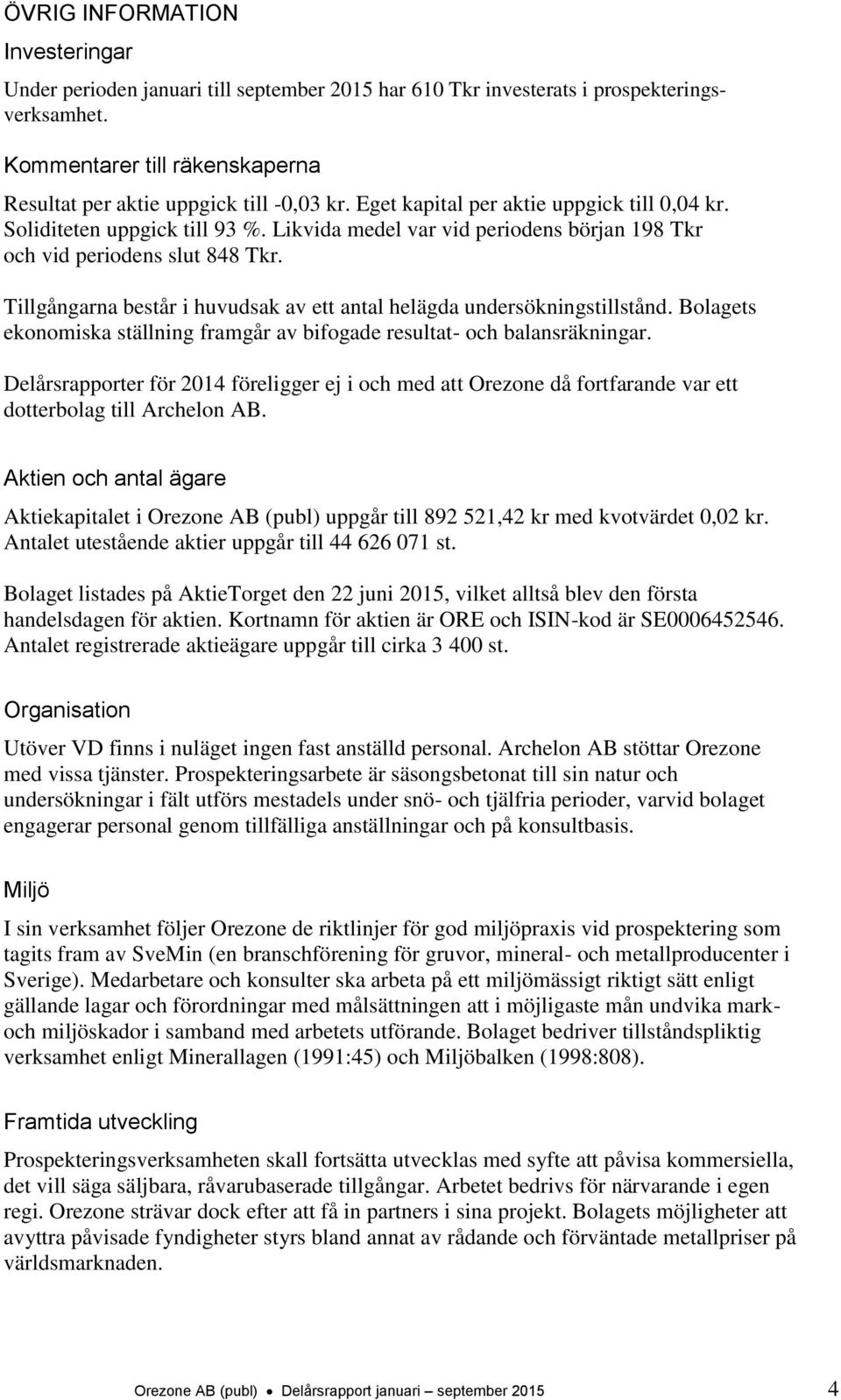 Tillgångarna består i huvudsak av ett antal helägda undersökningstillstånd. Bolagets ekonomiska ställning framgår av bifogade resultat- och balansräkningar.