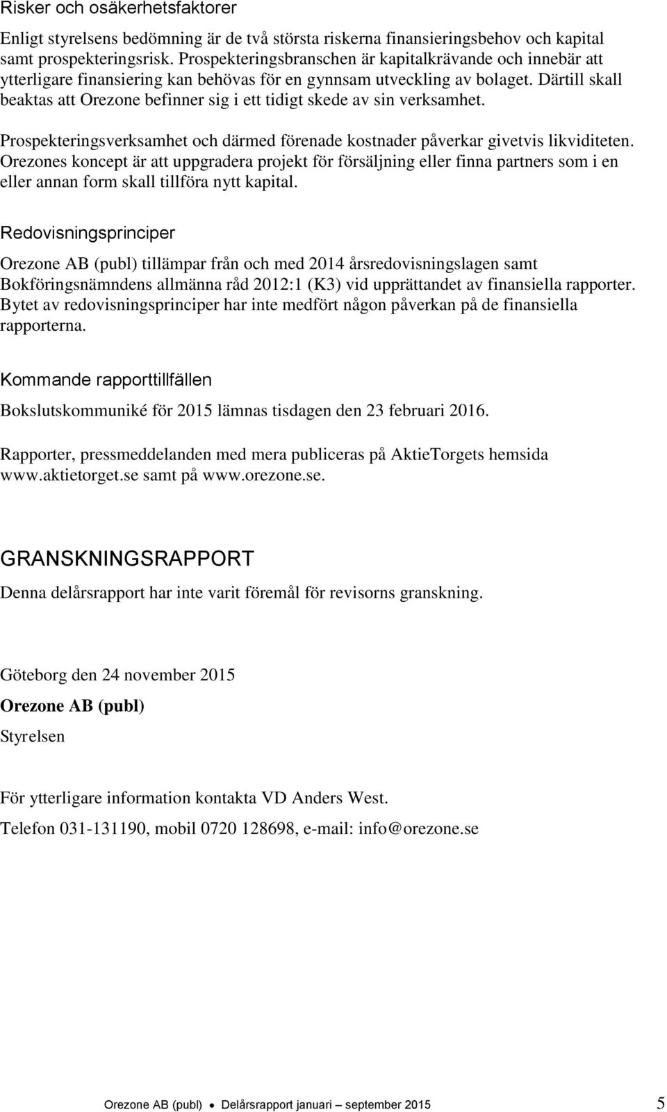 Därtill skall beaktas att Orezone befinner sig i ett tidigt skede av sin verksamhet. Prospekteringsverksamhet och därmed förenade kostnader påverkar givetvis likviditeten.