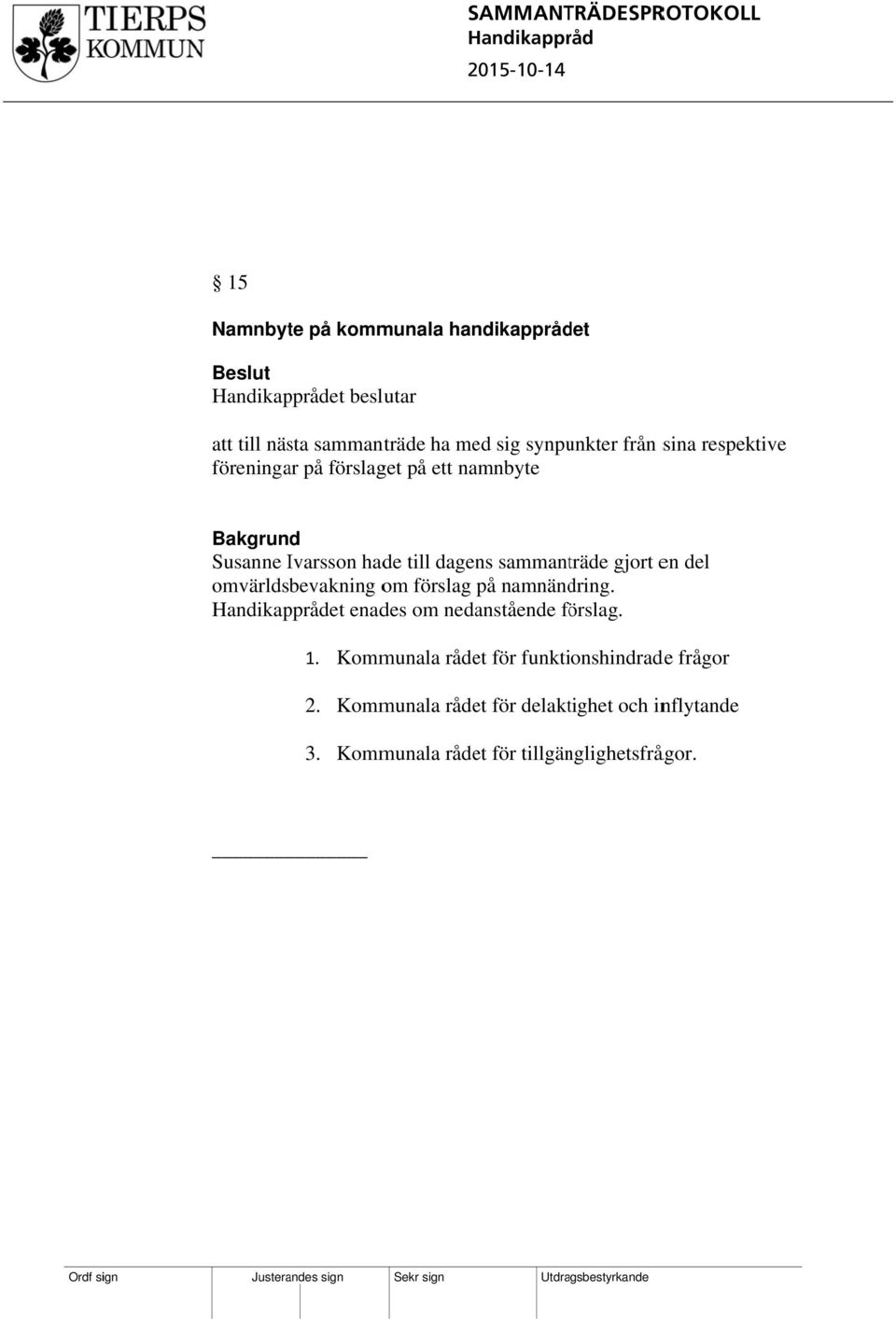 sammanträde gjort en del omvärldsbevakning om förslag på namnändring. Handikappet enades om nedanstående förslag. 1.