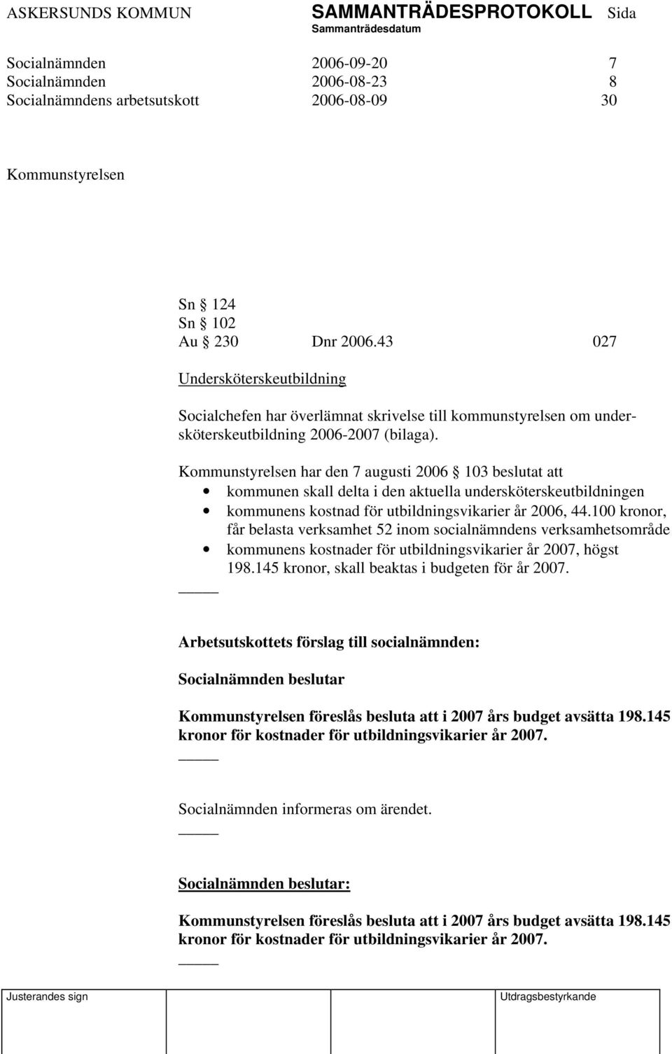 Kommunstyrelsen har den 7 augusti 2006 103 beslutat att kommunen skall delta i den aktuella undersköterskeutbildningen kommunens kostnad för utbildningsvikarier år 2006, 44.