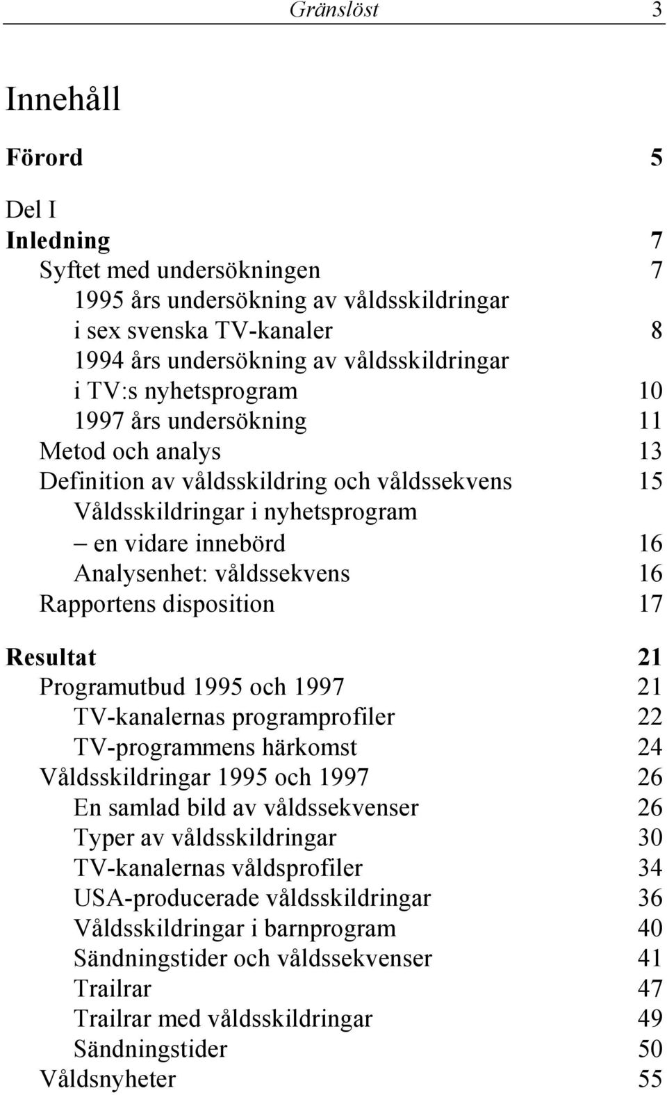 Rapportens disposition 17 Resultat 21 Programutbud 1995 och 1997 21 TV-kanalernas programprofiler 22 TV-programmens härkomst 24 Våldsskildringar 1995 och 1997 26 En samlad bild av våldssekvenser 26