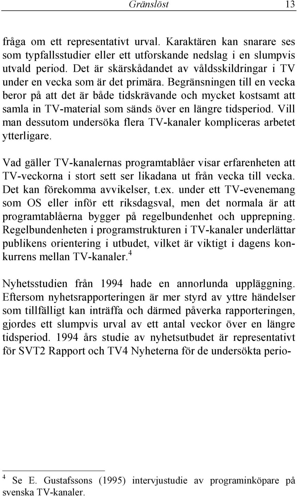 Begränsningen till en vecka beror på att det är både tidskrävande och mycket kostsamt att samla in TV-material som sänds över en längre tidsperiod.