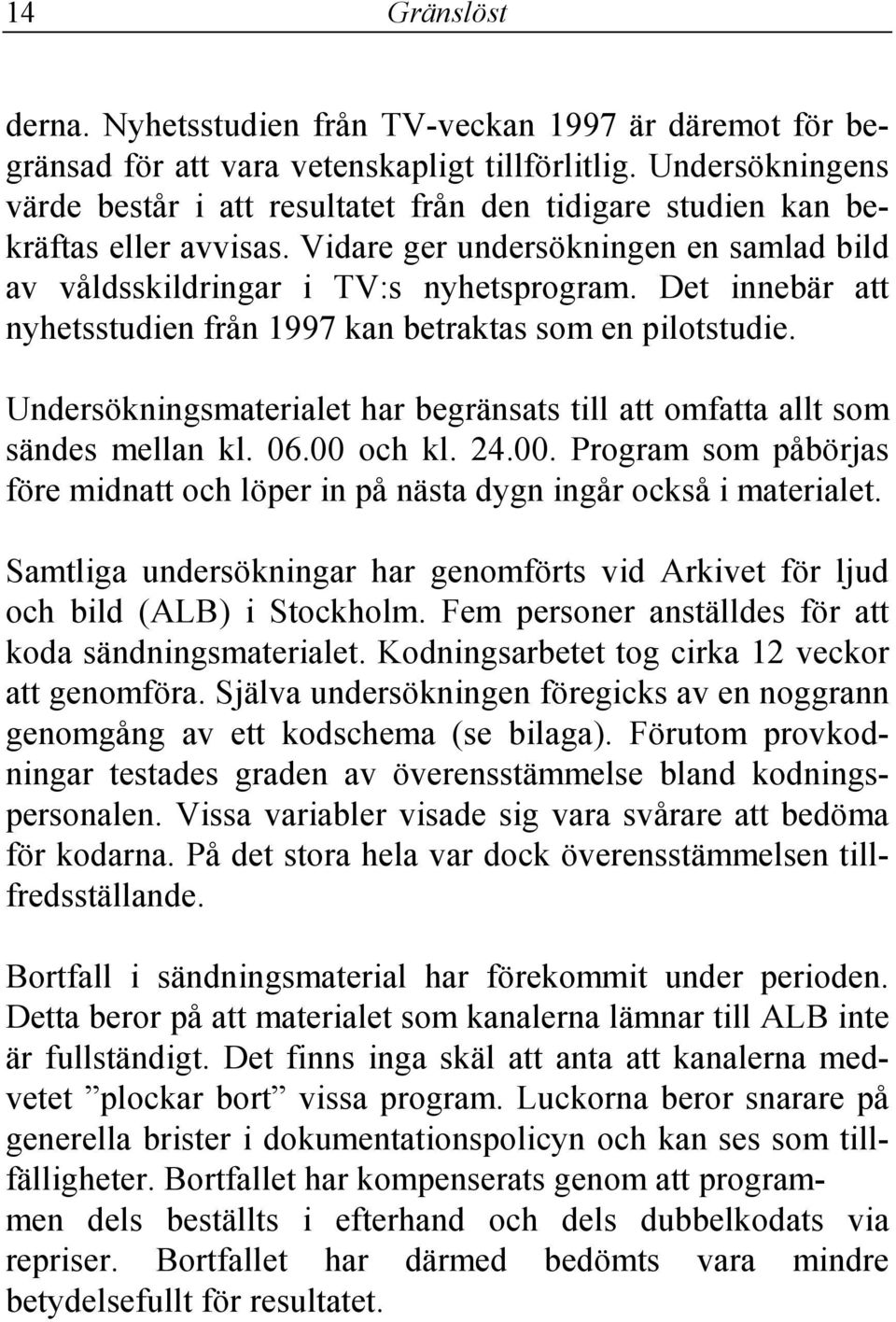 Det innebär att nyhetsstudien från 1997 kan betraktas som en pilotstudie. Undersökningsmaterialet har begränsats till att omfatta allt som sändes mellan kl. 06.00 