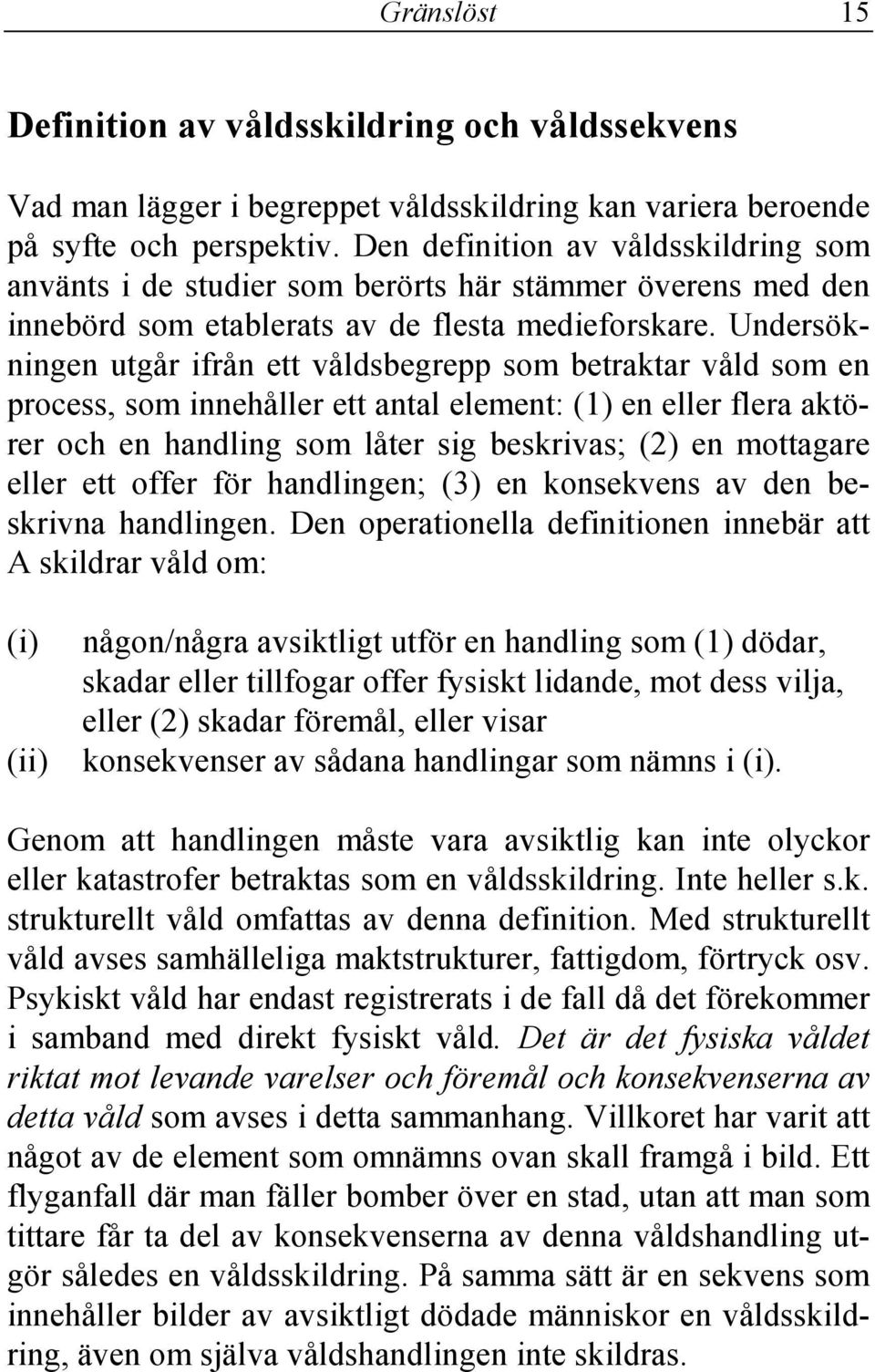 Undersökningen utgår ifrån ett våldsbegrepp som betraktar våld som en process, som innehåller ett antal element: (1) en eller flera aktörer och en handling som låter sig beskrivas; (2) en mottagare