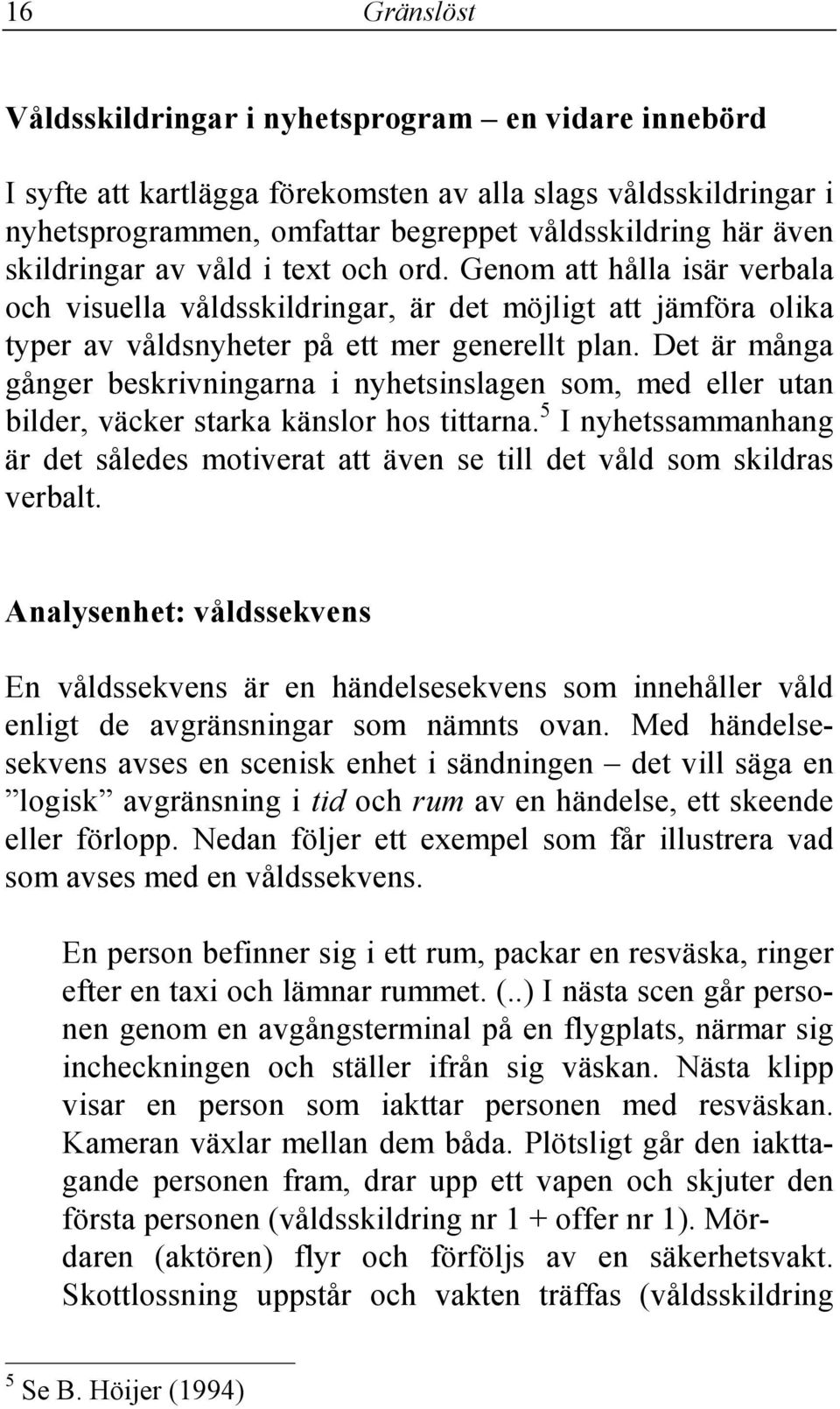 Det är många gånger beskrivningarna i nyhetsinslagen som, med eller utan bilder, väcker starka känslor hos tittarna.