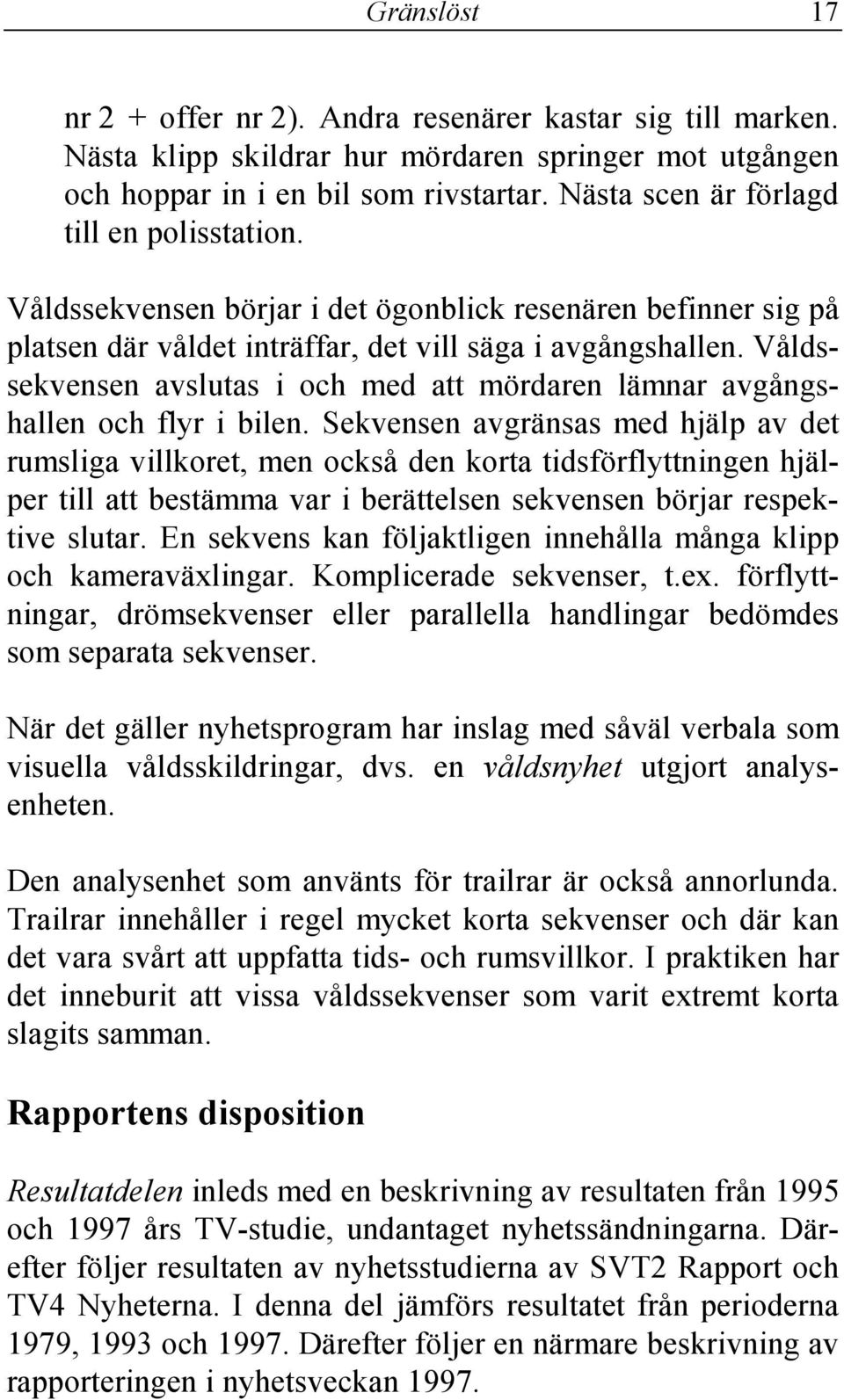 Våldssekvensen avslutas i och med att mördaren lämnar avgångshallen och flyr i bilen.