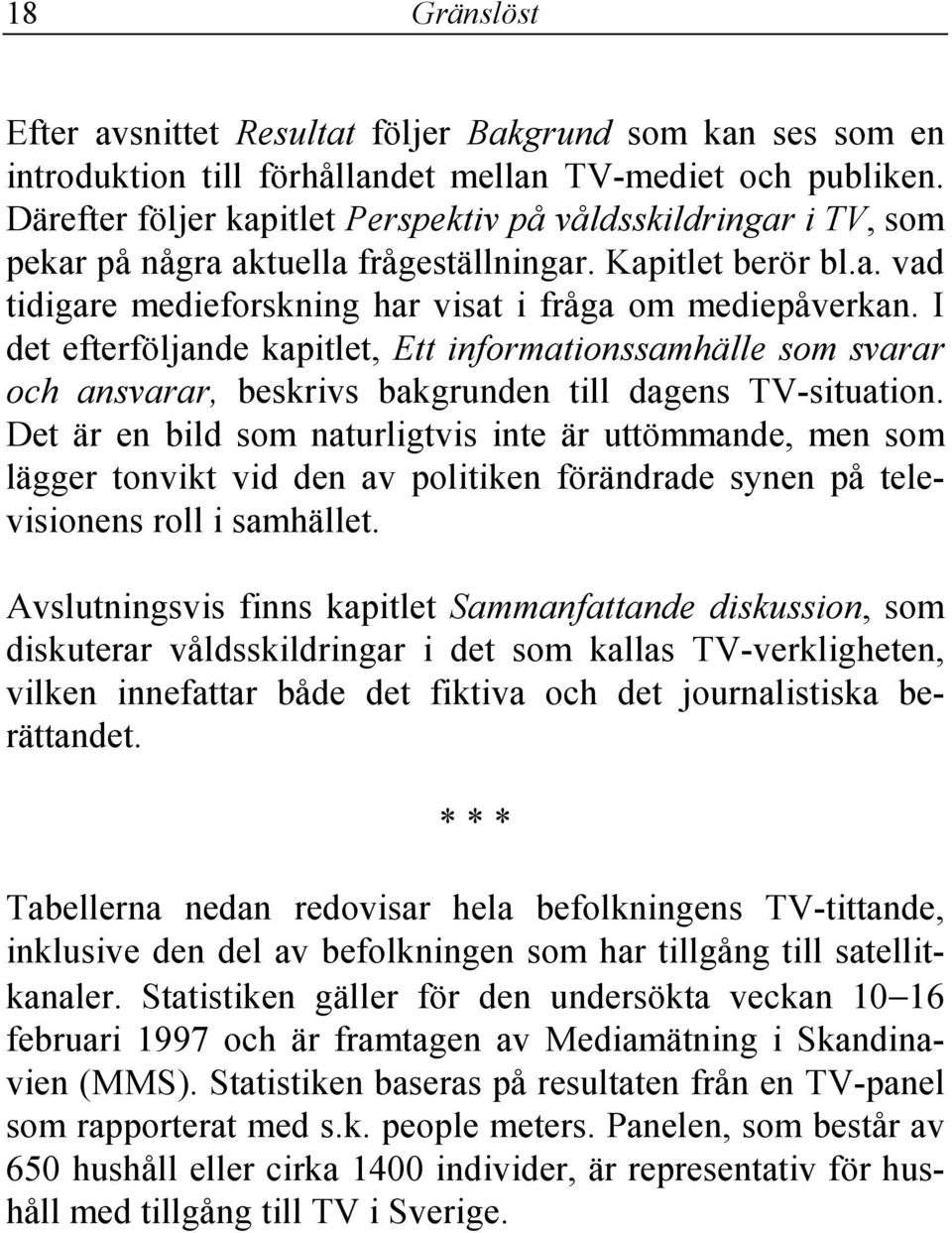 I det efterföljande kapitlet, Ett informationssamhälle som svarar och ansvarar, beskrivs bakgrunden till dagens TV-situation.