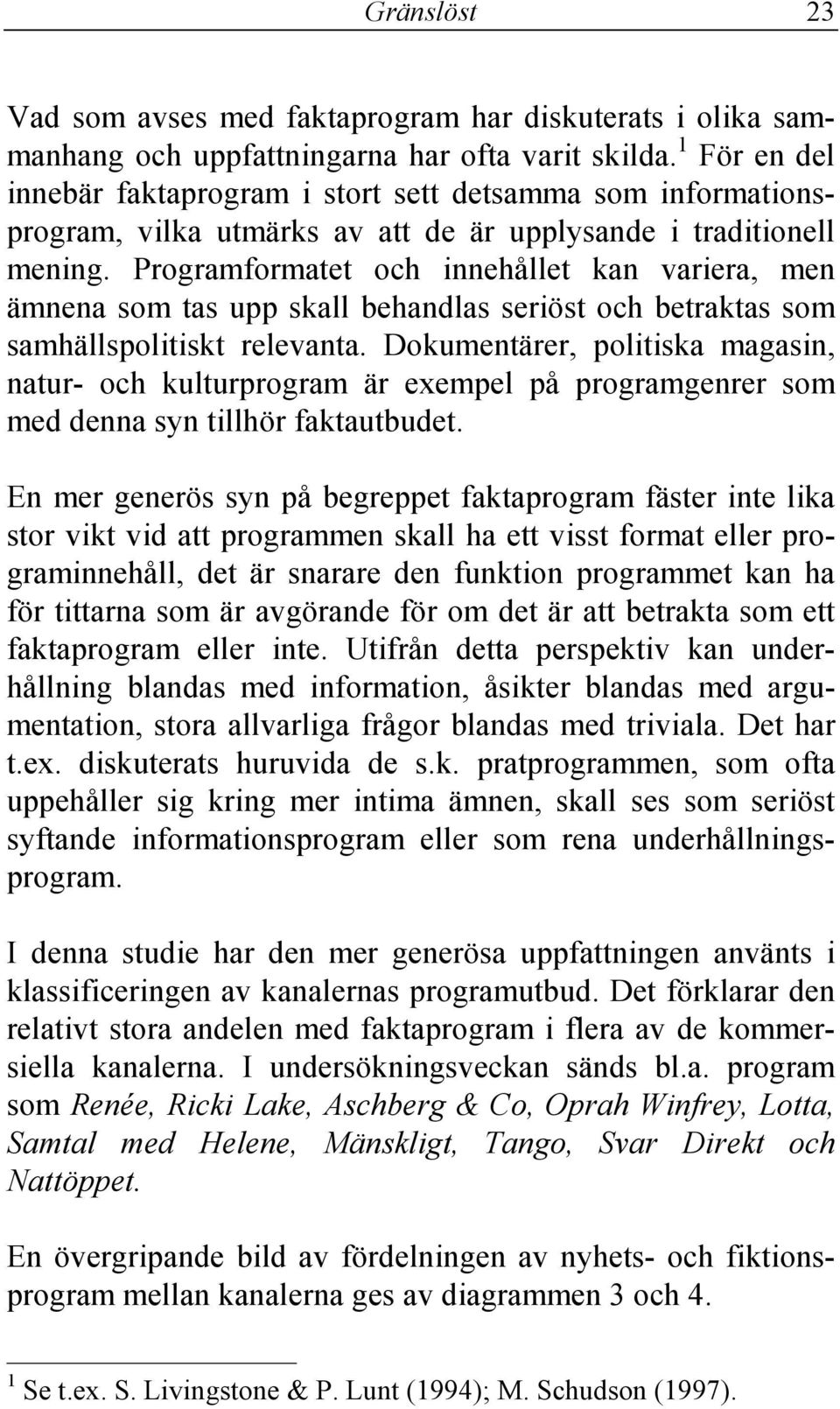 Programformatet och innehållet kan variera, men ämnena som tas upp skall behandlas seriöst och betraktas som samhällspolitiskt relevanta.
