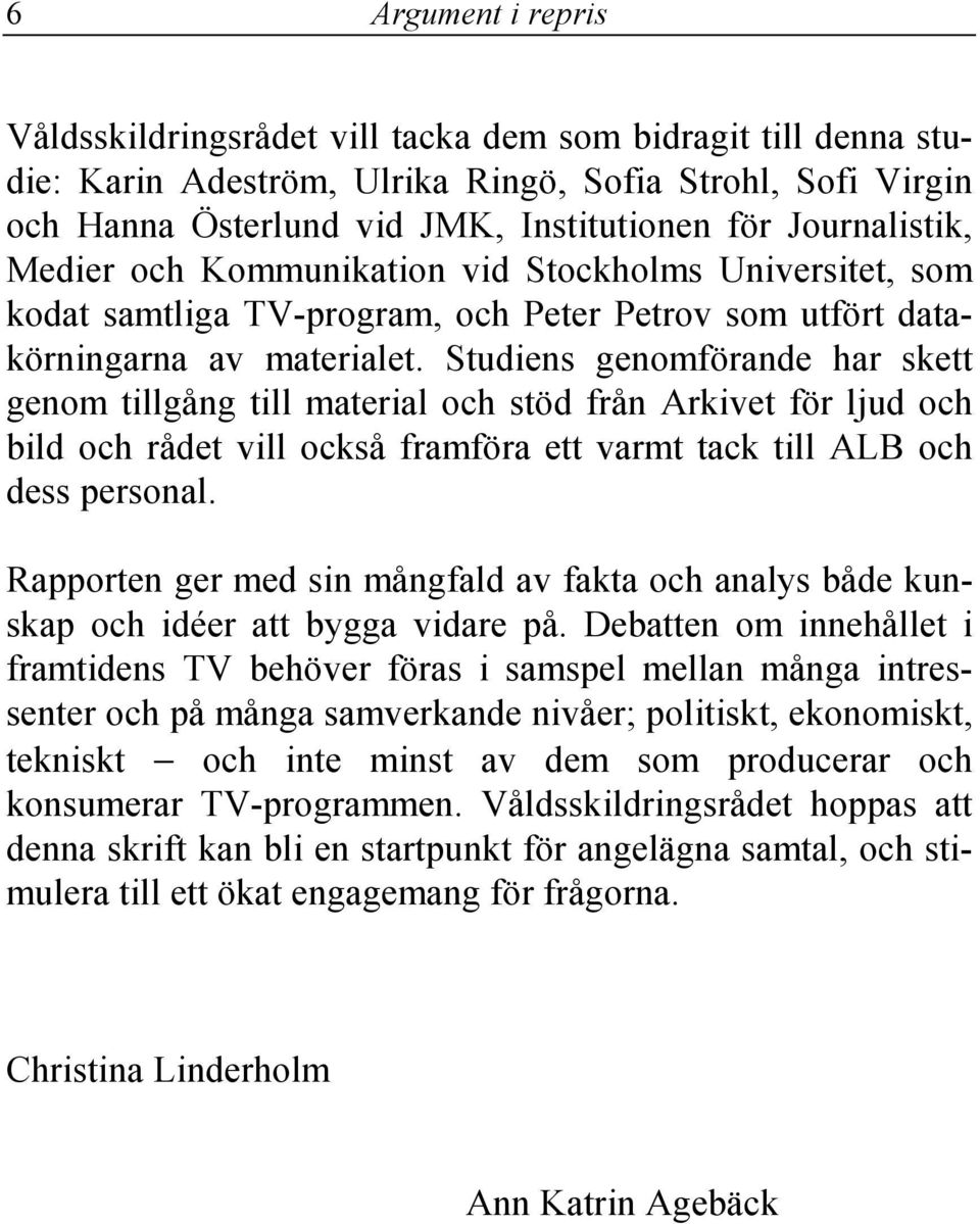 Studiens genomförande har skett genom tillgång till material och stöd från Arkivet för ljud och bild och rådet vill också framföra ett varmt tack till ALB och dess personal.