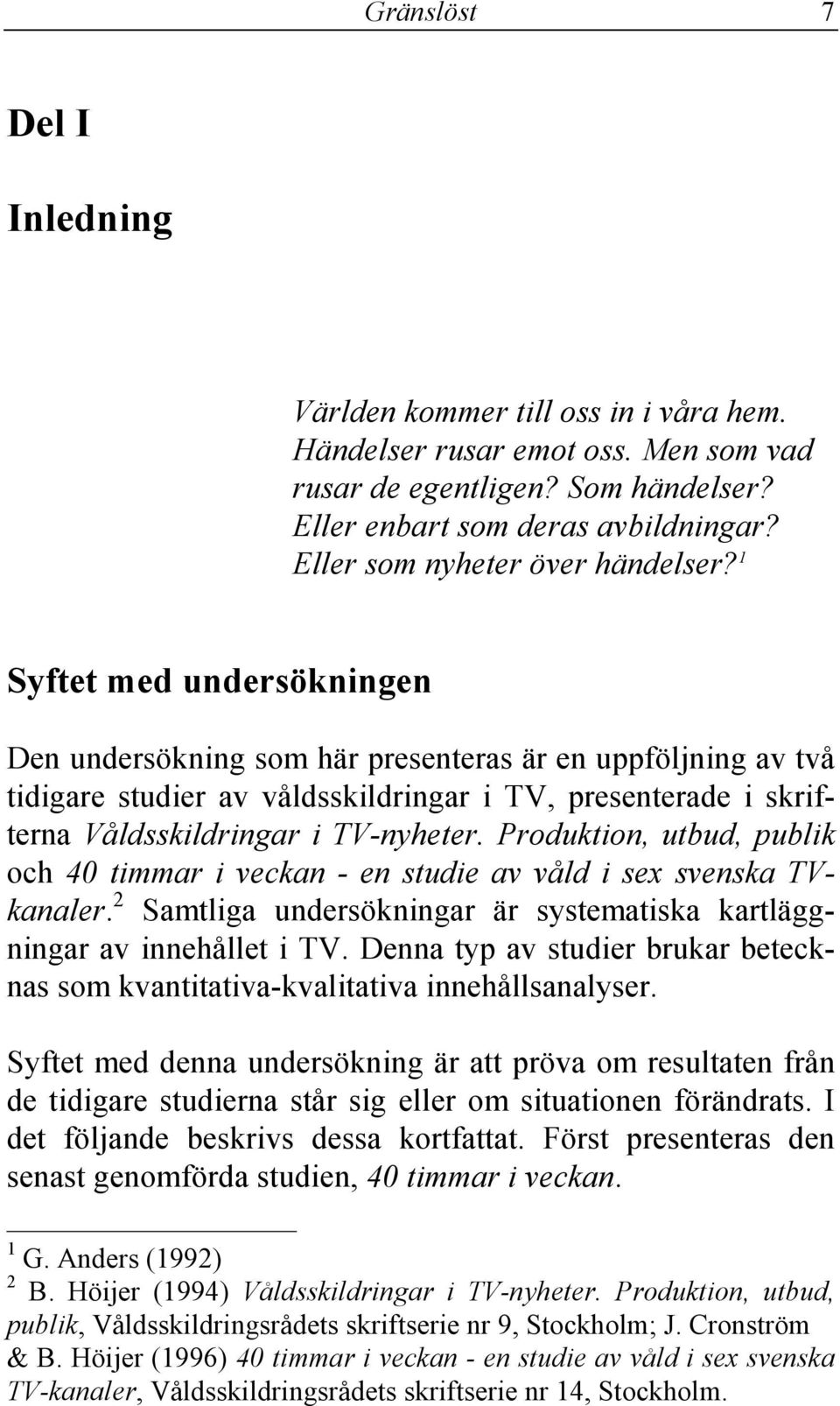 1 Syftet med undersökningen Den undersökning som här presenteras är en uppföljning av två tidigare studier av våldsskildringar i TV, presenterade i skrifterna Våldsskildringar i TV-nyheter.