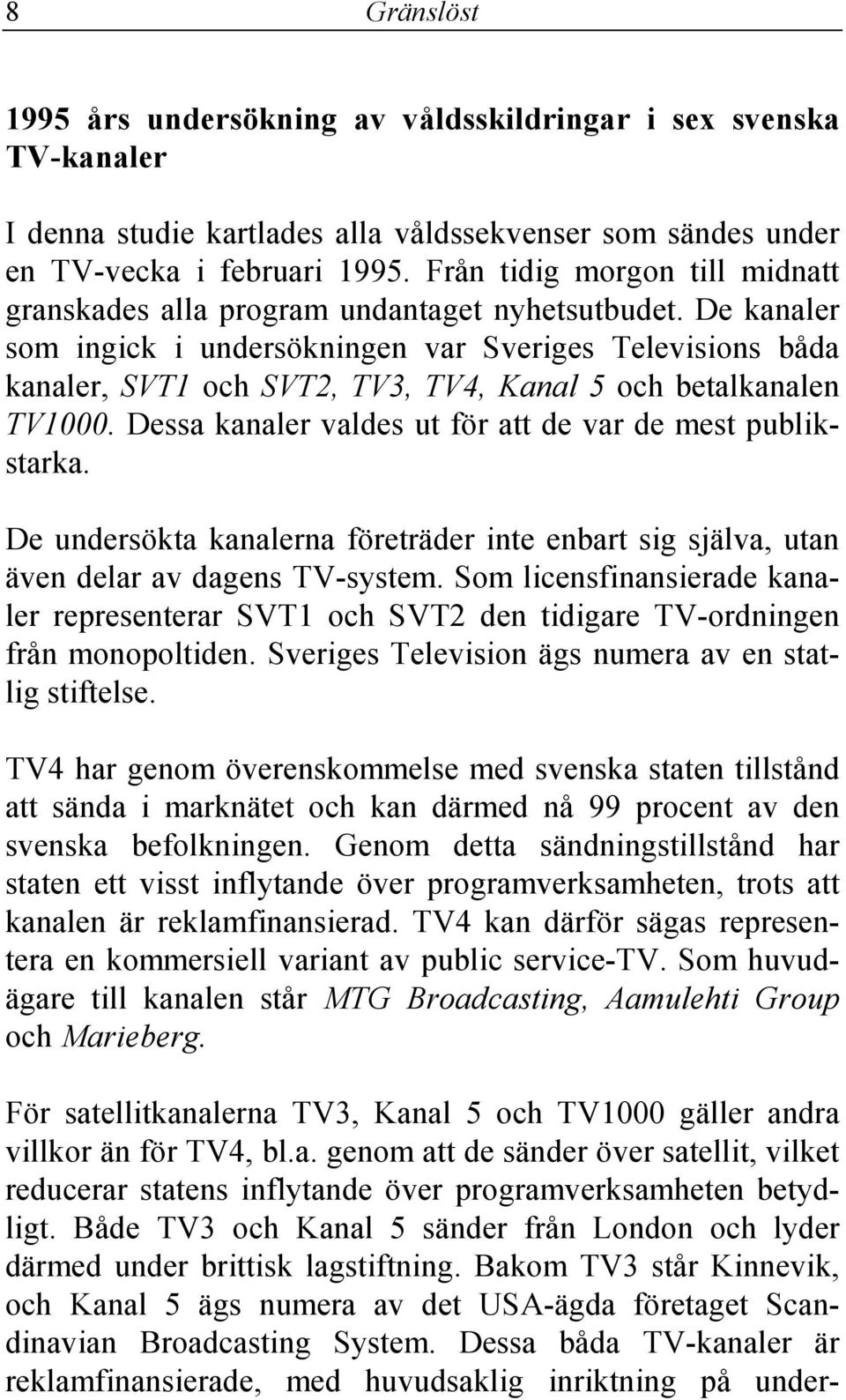 De kanaler som ingick i undersökningen var Sveriges Televisions båda kanaler, SVT1 och SVT2, TV3, TV4, Kanal 5 och betalkanalen TV1000. Dessa kanaler valdes ut för att de var de mest publikstarka.