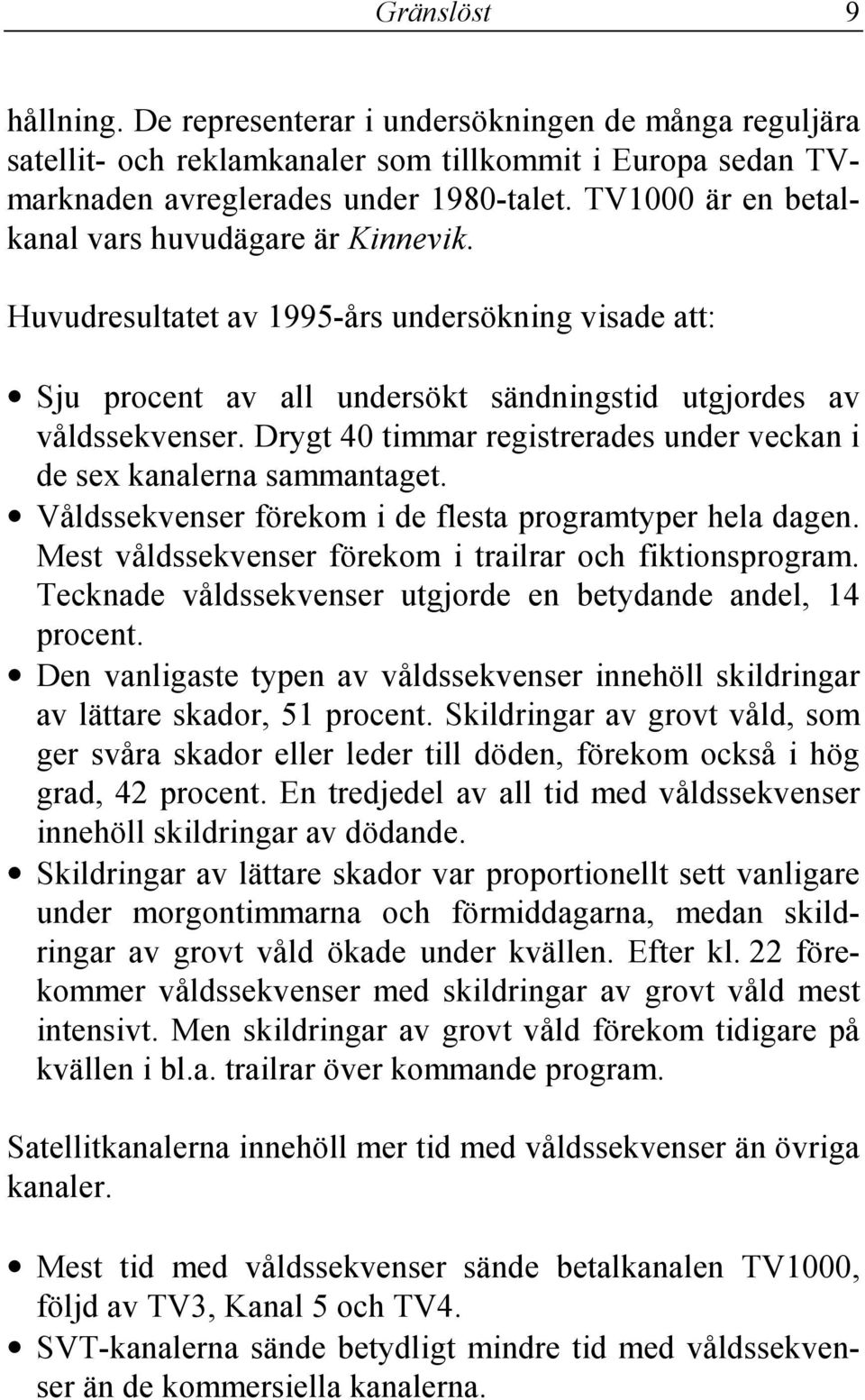 Drygt 40 timmar registrerades under veckan i de sex kanalerna sammantaget. Våldssekvenser förekom i de flesta programtyper hela dagen. Mest våldssekvenser förekom i trailrar och fiktionsprogram.