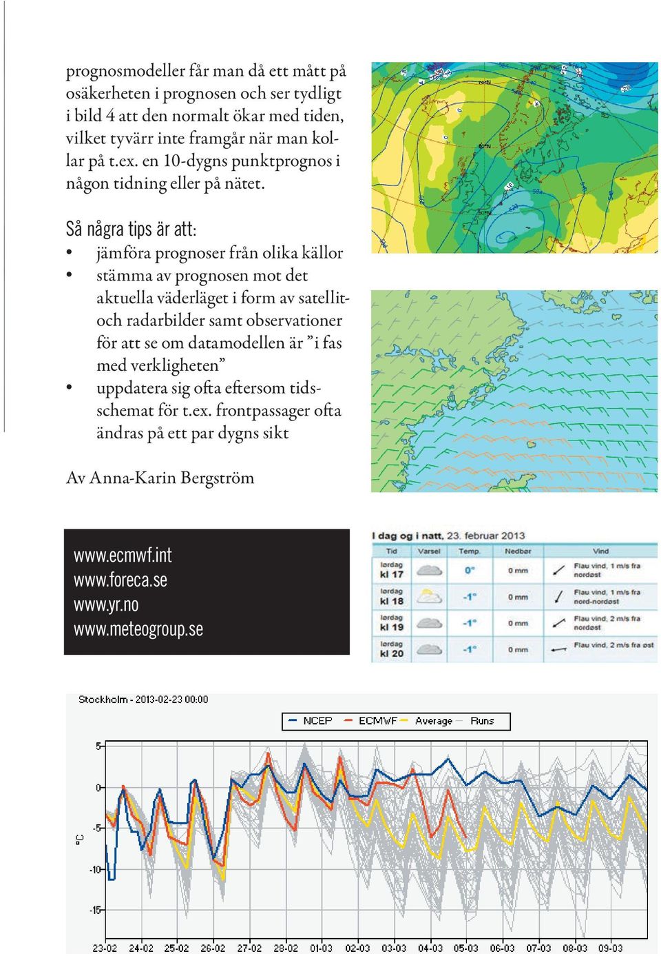 Så några tips är att: jämföra prognoser från olika källor stämma av prognosen mot det aktuella väderläget i form av satellitoch radarbilder samt