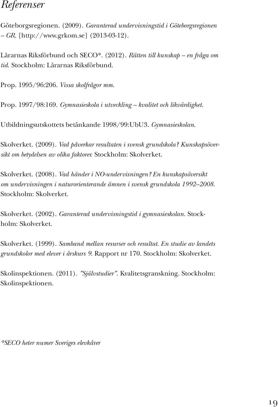 Utbildningsutskottets betänkande 1998/99:UbU3. Gymnasieskolan. Skolverket. (2009). Vad påverkar resultaten i svensk grundskola? Kunskapsöversikt om betydelsen av olika faktorer. Stockholm: Skolverket.