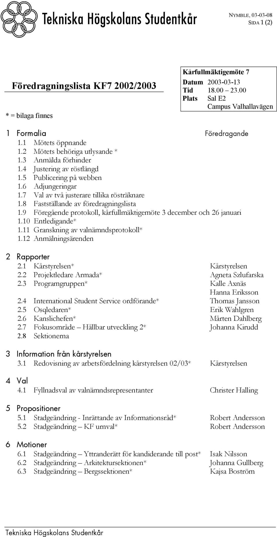 8 Fastställande av föredragningslista 1.9 Föregående protokoll, kårfullmäktigemöte 3 december och 26 januari 1.10 Entledigande* 1.11 Granskning av valnämndsprotokoll* 1.