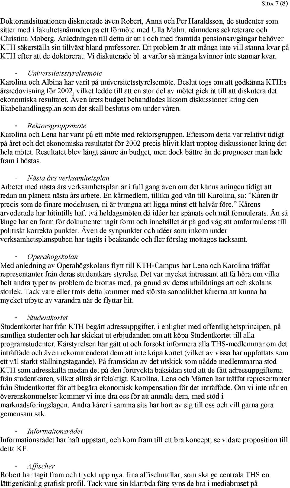 Ett problem är att många inte vill stanna kvar på KTH efter att de doktorerat. Vi diskuterade bl. a varför så många kvinnor inte stannar kvar.