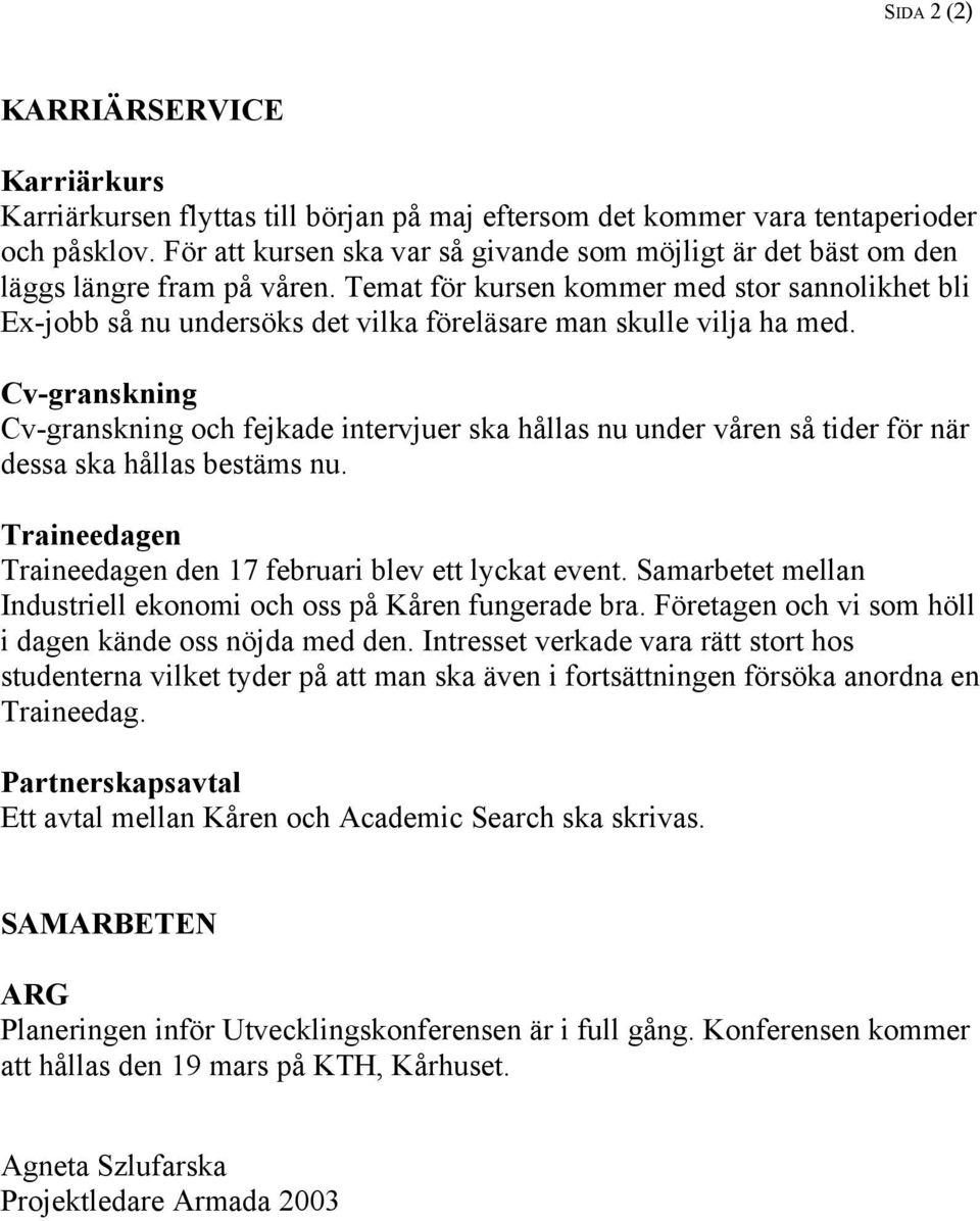 Temat för kursen kommer med stor sannolikhet bli Ex-jobb så nu undersöks det vilka föreläsare man skulle vilja ha med.