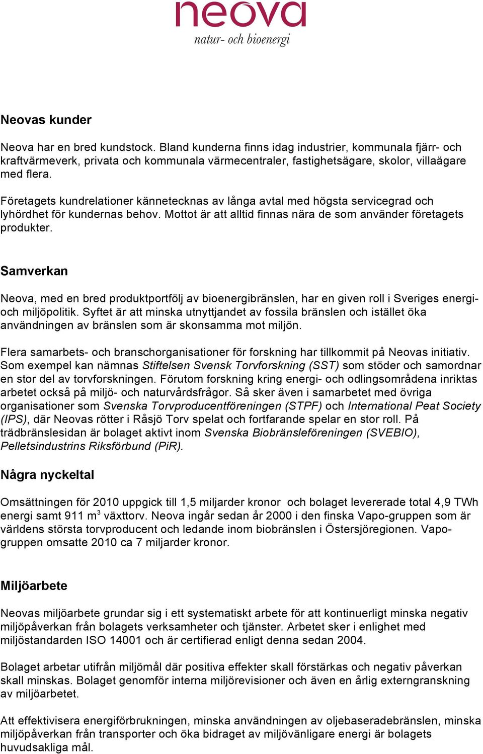 Företagets kundrelationer kännetecknas av långa avtal med högsta servicegrad och lyhördhet för kundernas behov. Mottot är att alltid finnas nära de som använder företagets produkter.