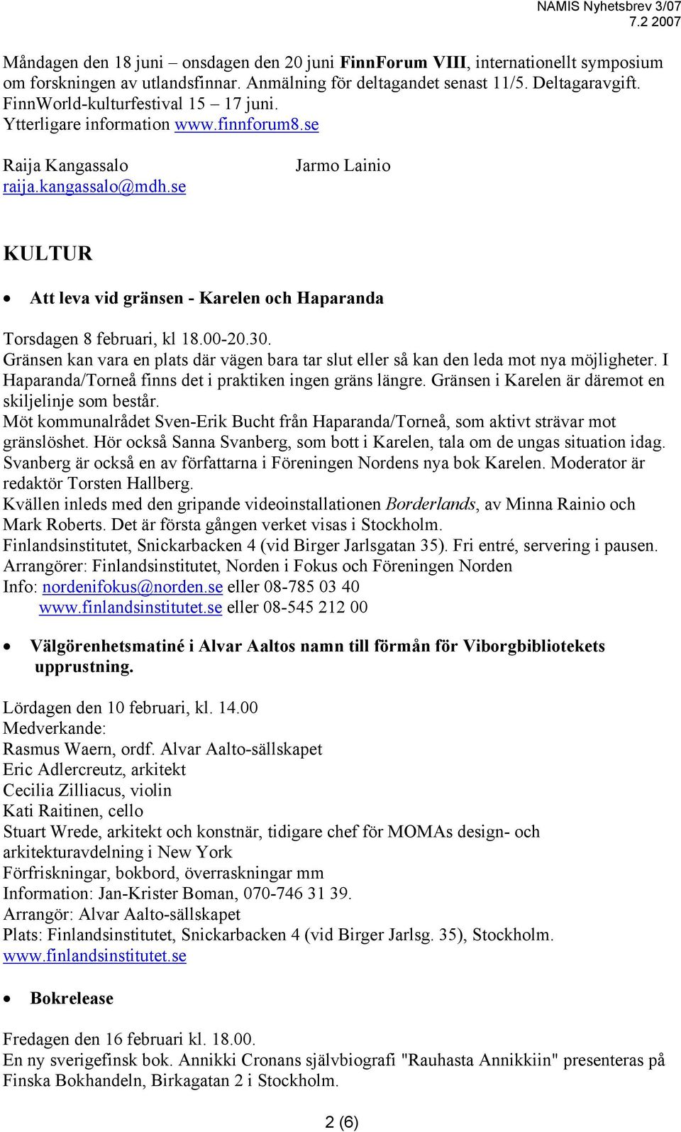 se Jarmo Lainio KULTUR Att leva vid gränsen - Karelen och Haparanda Torsdagen 8 februari, kl 18.00-20.30. Gränsen kan vara en plats där vägen bara tar slut eller så kan den leda mot nya möjligheter.