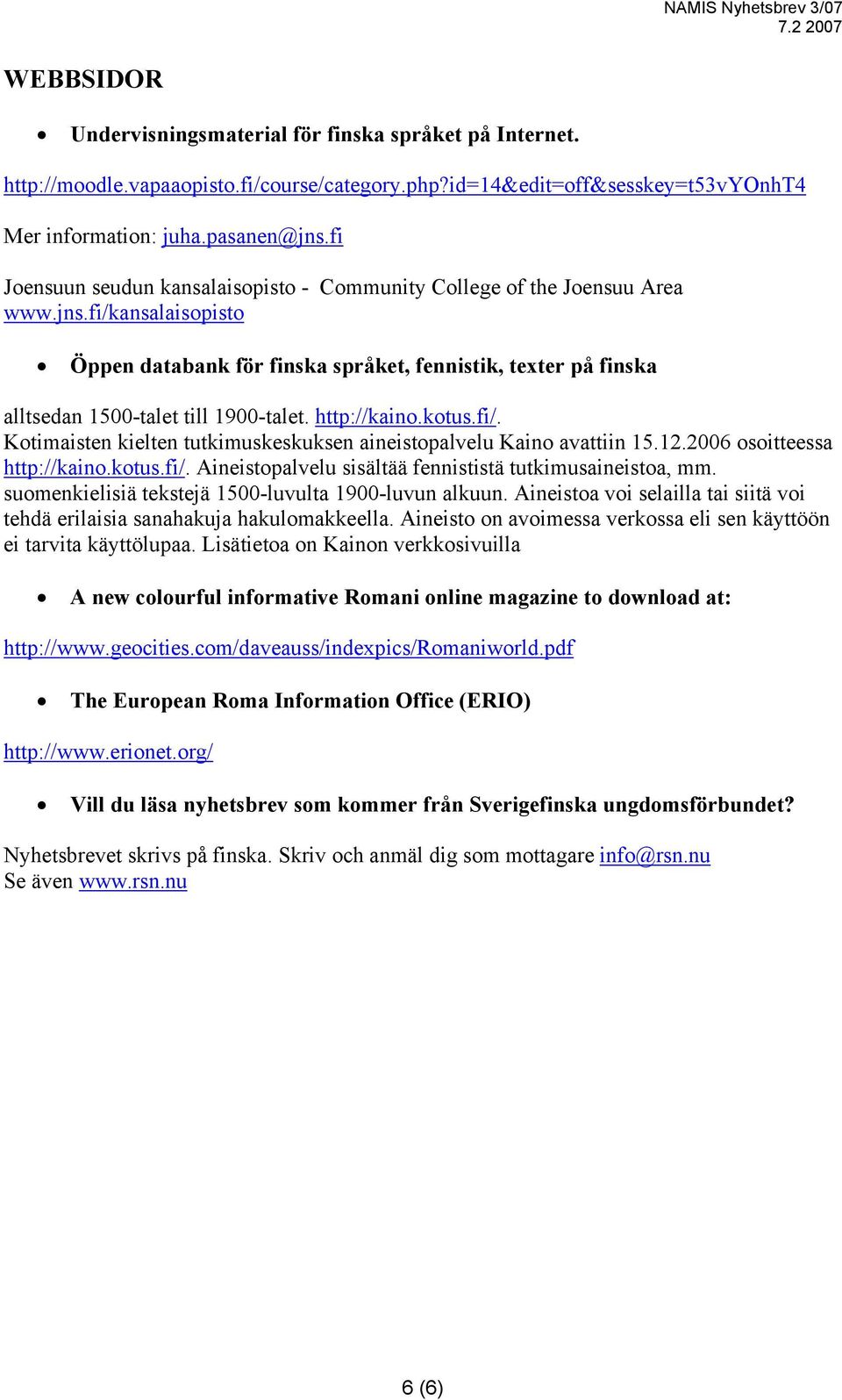 fi/kansalaisopisto Öppen databank för finska språket, fennistik, texter på finska alltsedan 1500-talet till 1900-talet. http://kaino.kotus.fi/. Kotimaisten kielten tutkimuskeskuksen aineistopalvelu Kaino avattiin 15.