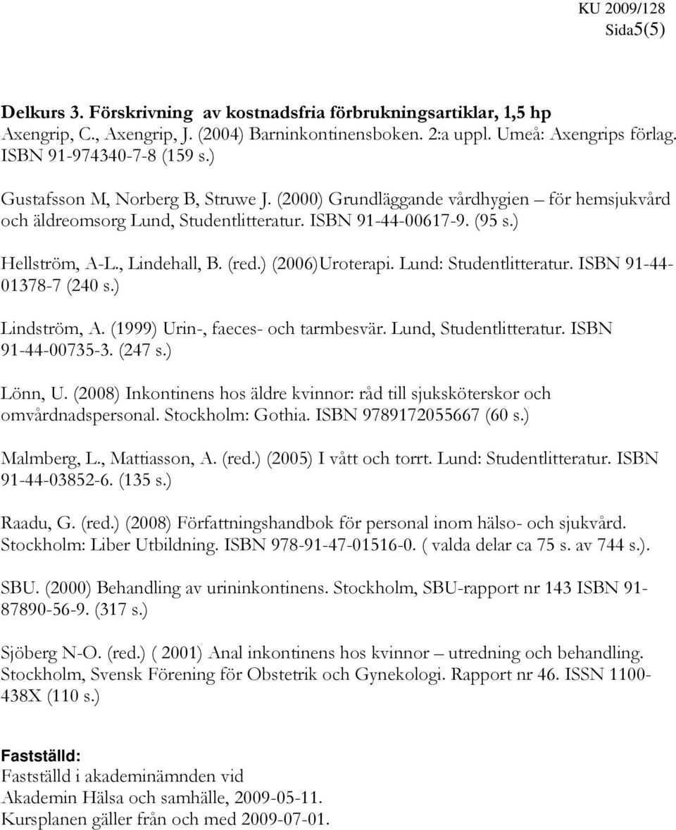 ) (2006)Uroterapi. Lund: Studentlitteratur. ISBN 91-44- 01378-7 (240 s.) Lindström, A. (1999) Urin-, faeces- och tarmbesvär. Lund, Studentlitteratur. ISBN 91-44-00735-3. (247 s.) Lönn, U.