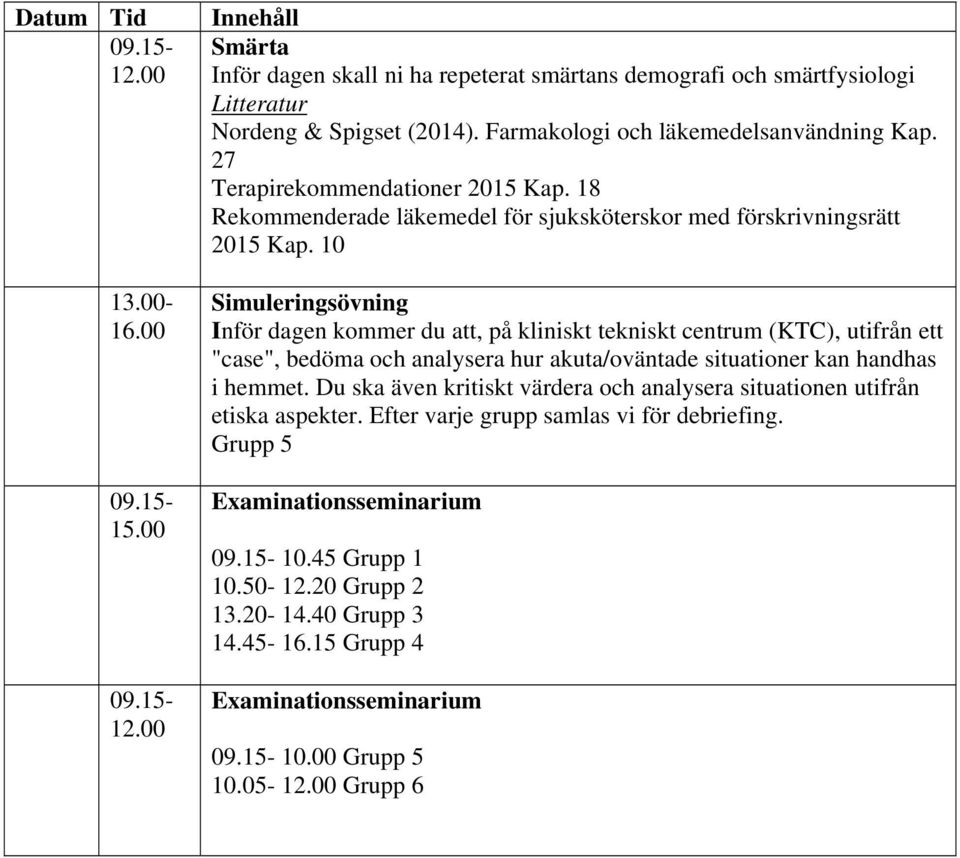 10 Simuleringsövning Inför dagen kommer du att, på kliniskt tekniskt centrum (KTC), utifrån ett "case", bedöma och analysera hur akuta/oväntade situationer kan handhas i