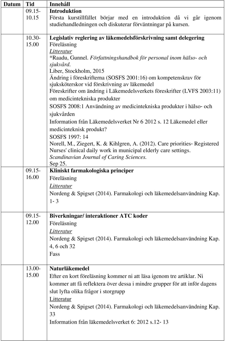 Liber, Stockholm, 2015 Ändring i föreskrifterna (SOSFS 2001:16) om kompetenskrav för sjuksköterskor vid förskrivning av läkemedel Föreskrifter om ändring i Läkemedelsverkets föreskrifter (LVFS
