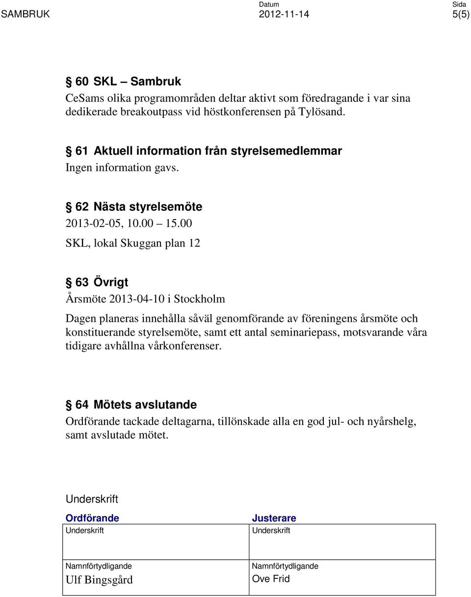 00 SKL, lokal Skuggan plan 12 63 Övrigt Årsmöte 2013-04-10 i Stockholm Dagen planeras innehålla såväl genomförande av föreningens årsmöte och konstituerande styrelsemöte, samt