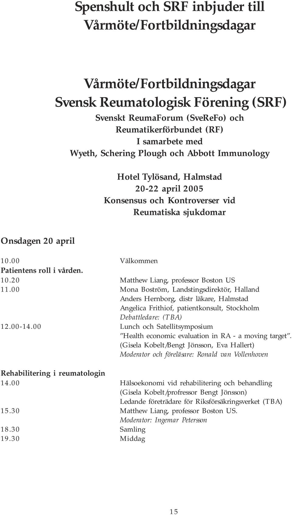 10.20 Matthew Liang, professor Boston US 11.00 Mona Boström, Landstingsdirektör, Halland Anders Hernborg, distr läkare, Halmstad Angelica Frithiof, patientkonsult, Stockholm Debattledare: (TBA) 12.