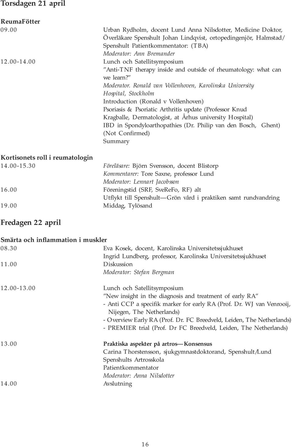 00 Lunch och Satellitsymposium Anti-TNF therapy inside and outside of rheumatology: what can we learn? Moderator.