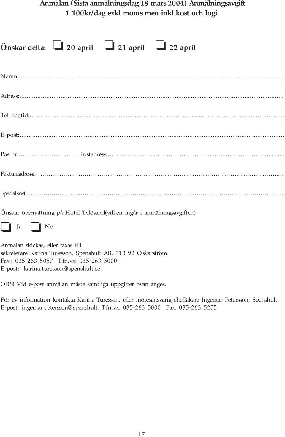 . Önskar övernattning på Hotel Tylösand(vilken ingår i anmälningsavgiften) Ja Nej Anmälan skickas, eller faxas till sekreterare Karina Turesson, Spenshult AB, 313 92 Oskarström.
